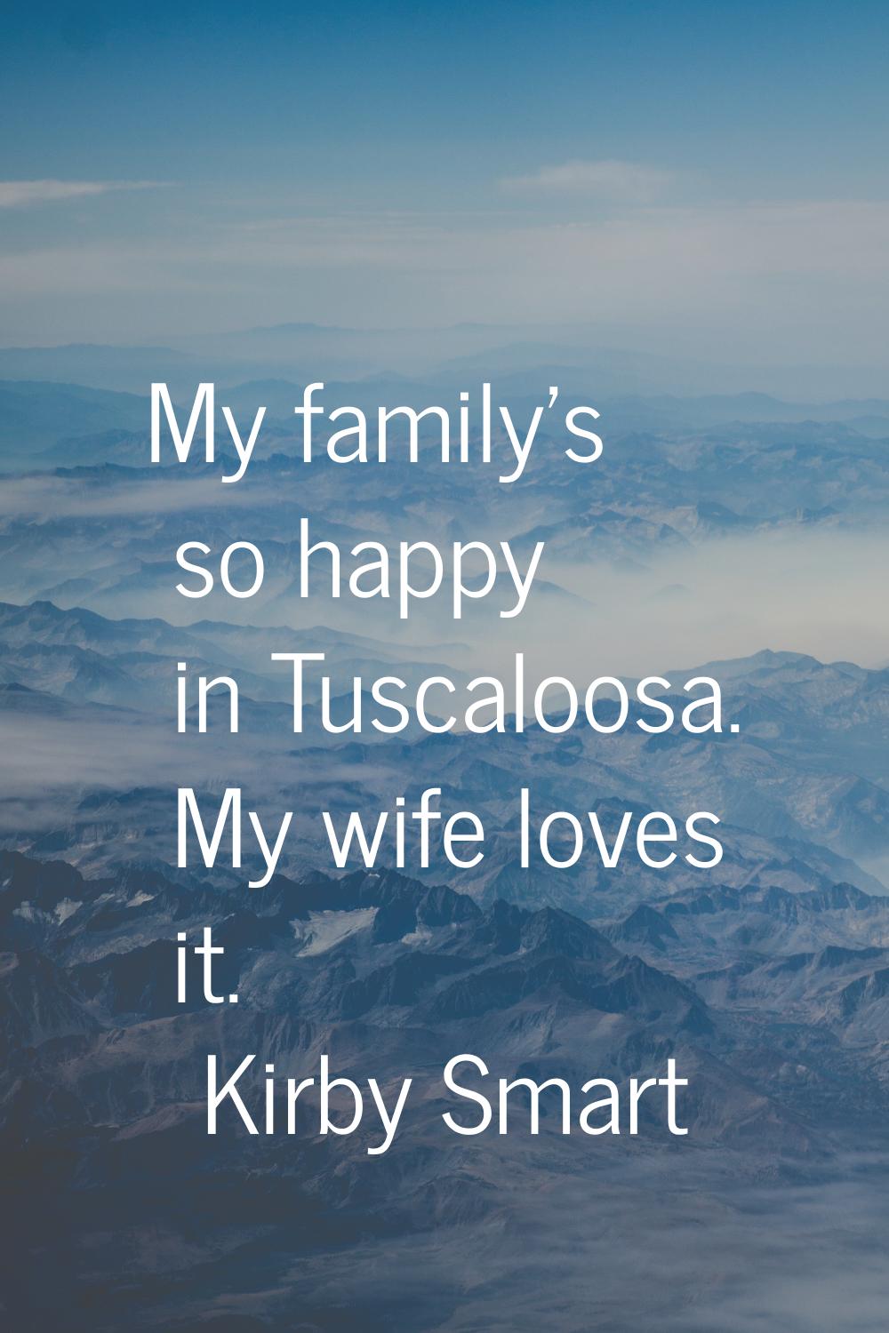 My family's so happy in Tuscaloosa. My wife loves it.