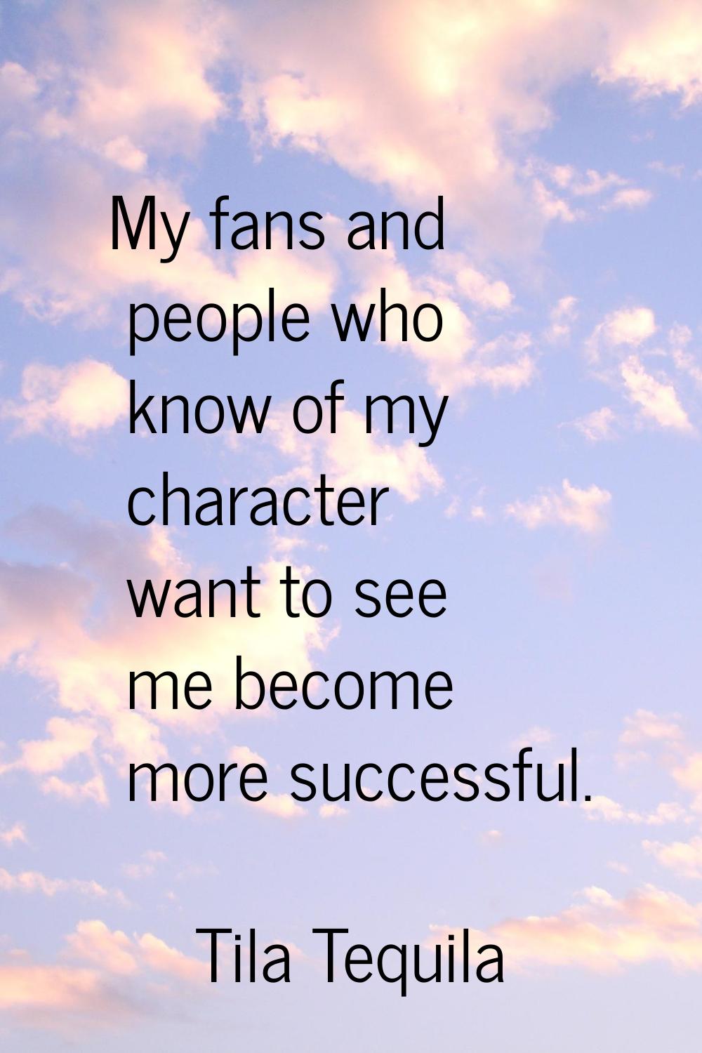 My fans and people who know of my character want to see me become more successful.