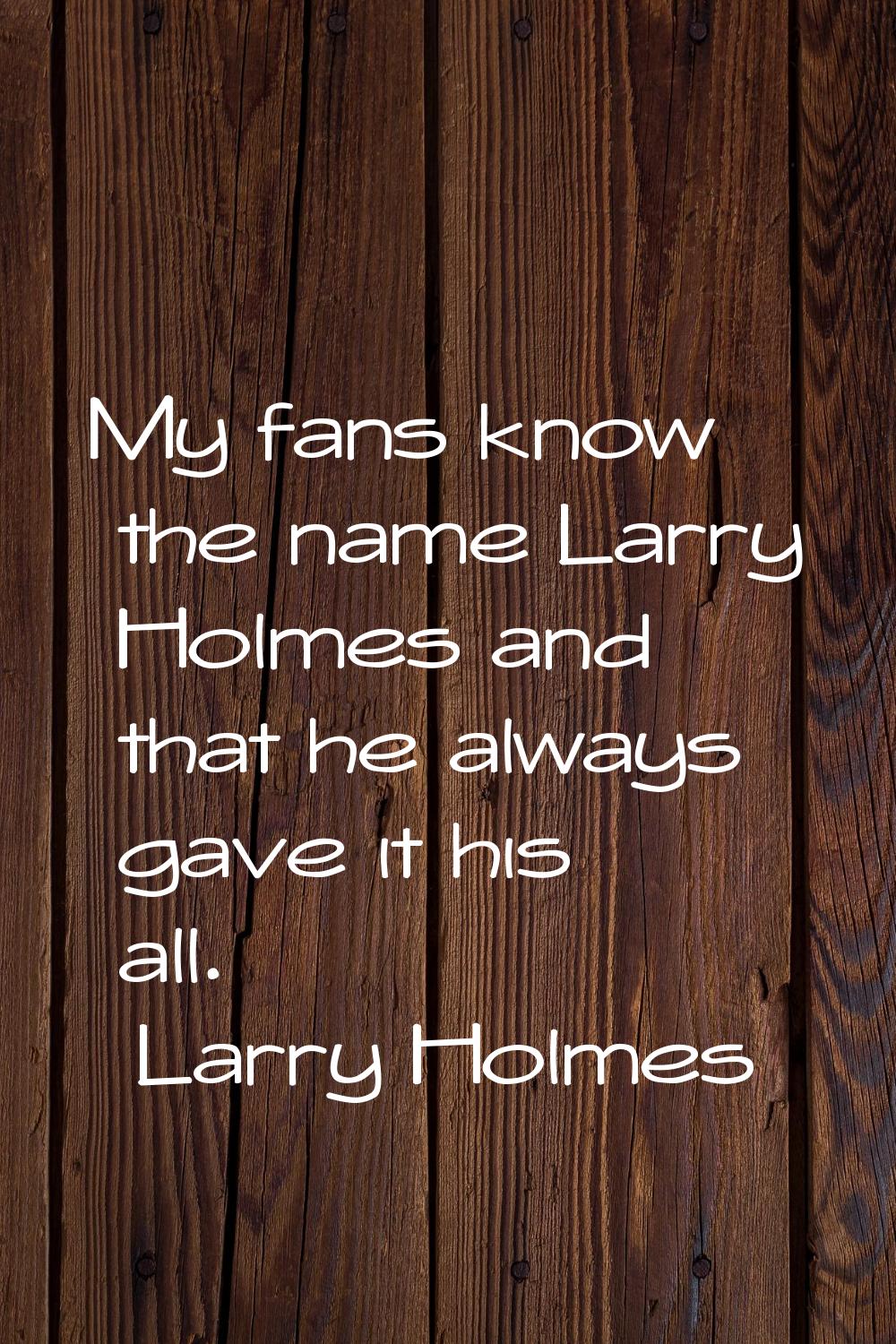 My fans know the name Larry Holmes and that he always gave it his all.