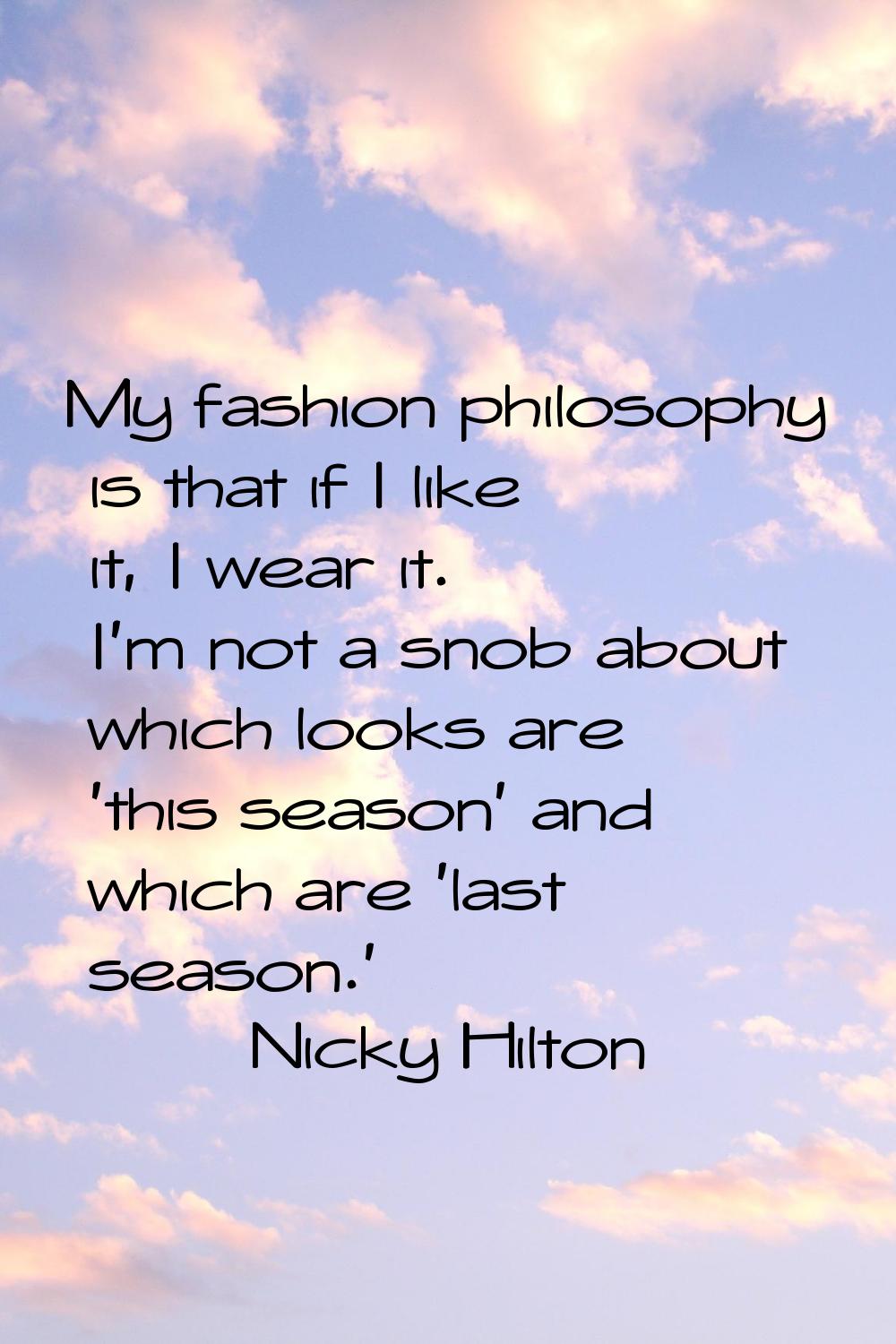 My fashion philosophy is that if I like it, I wear it. I'm not a snob about which looks are 'this s