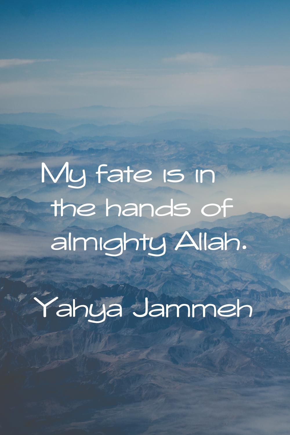 My fate is in the hands of almighty Allah.