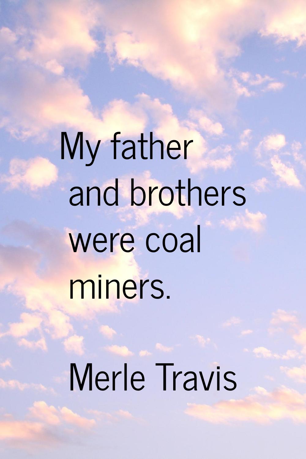 My father and brothers were coal miners.