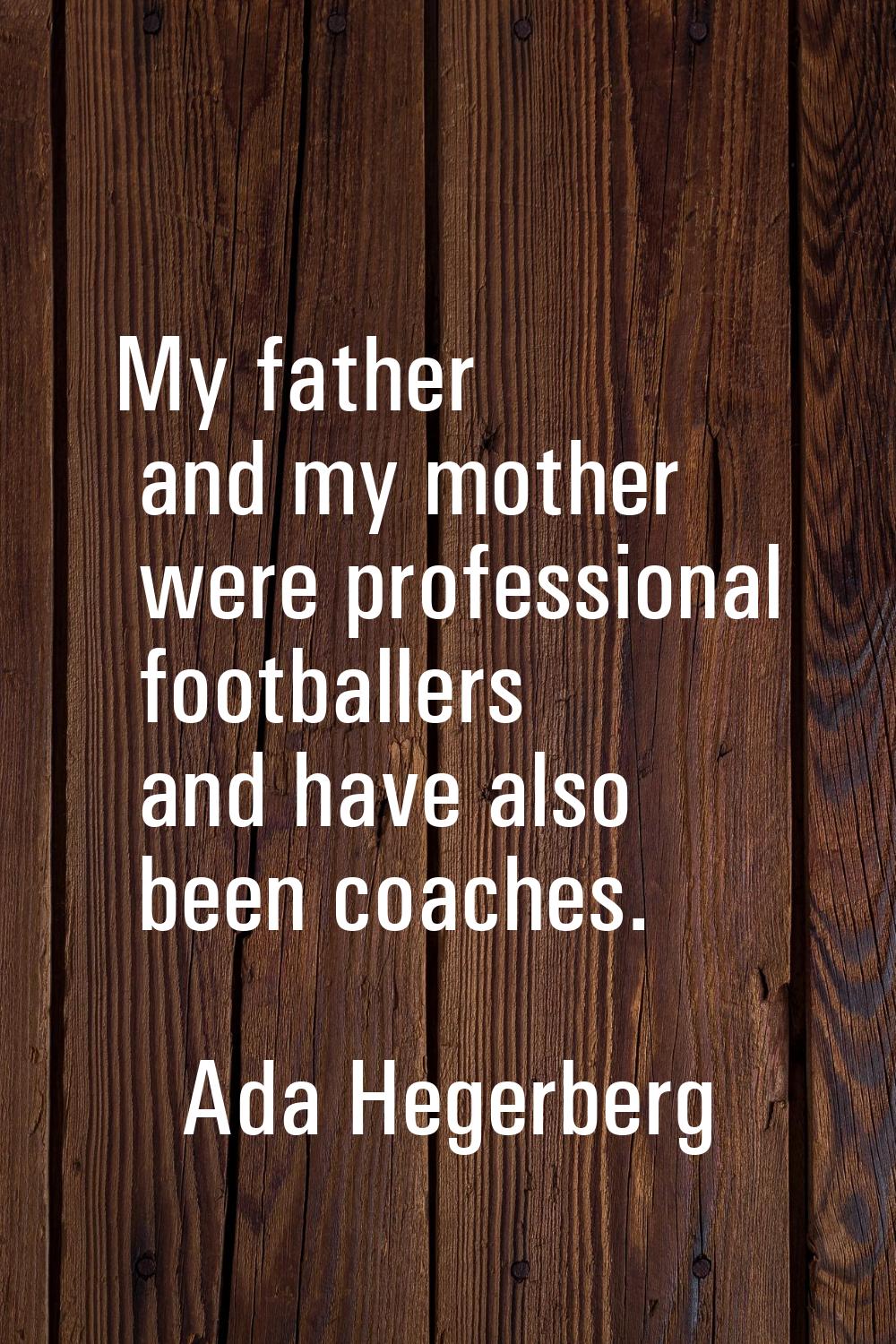 My father and my mother were professional footballers and have also been coaches.