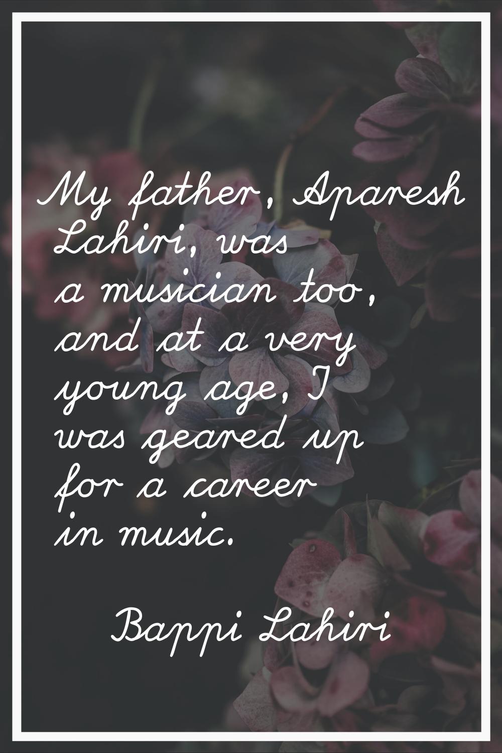 My father, Aparesh Lahiri, was a musician too, and at a very young age, I was geared up for a caree