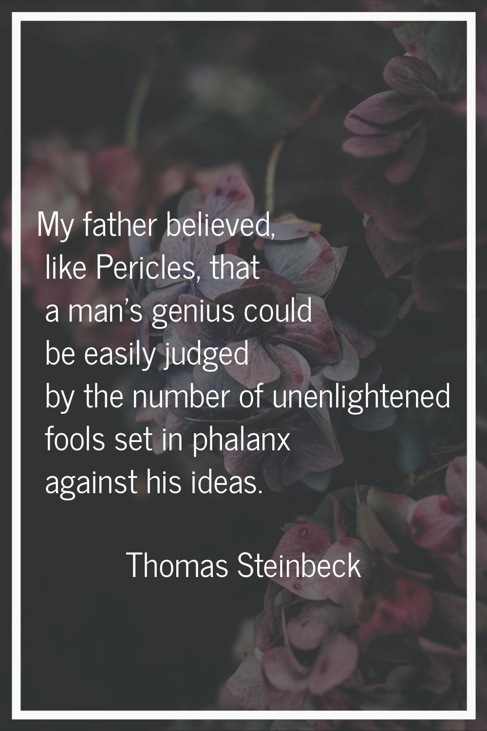 My father believed, like Pericles, that a man's genius could be easily judged by the number of unen