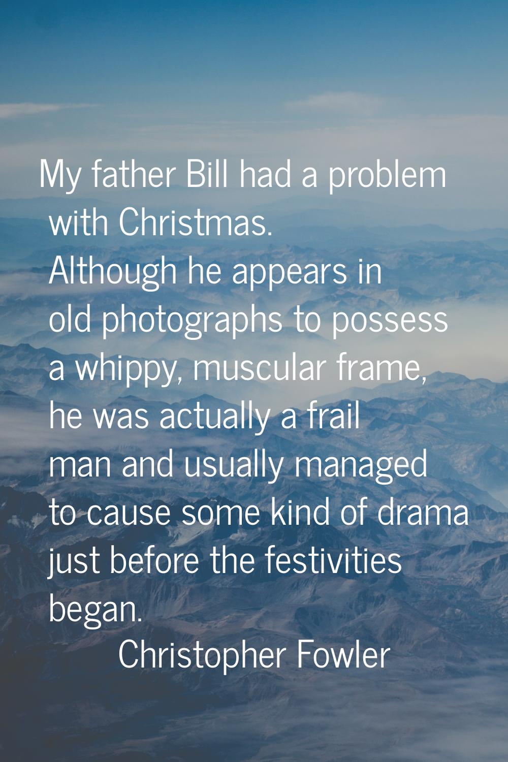 My father Bill had a problem with Christmas. Although he appears in old photographs to possess a wh
