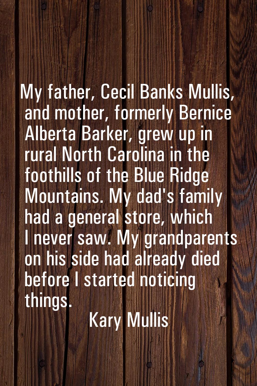 My father, Cecil Banks Mullis, and mother, formerly Bernice Alberta Barker, grew up in rural North 