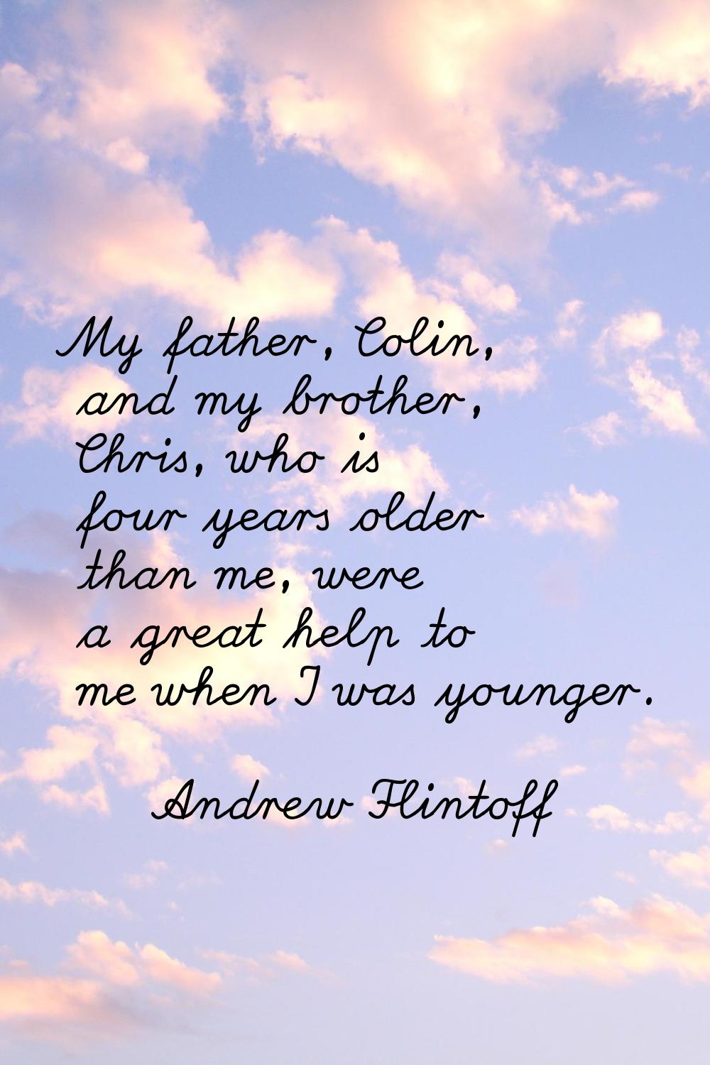 My father, Colin, and my brother, Chris, who is four years older than me, were a great help to me w