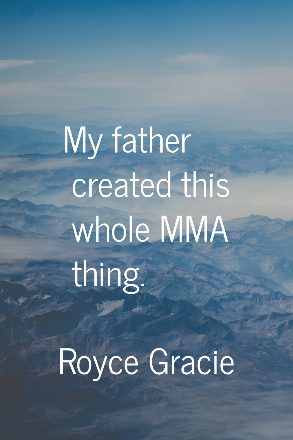 My father created this whole MMA thing.
