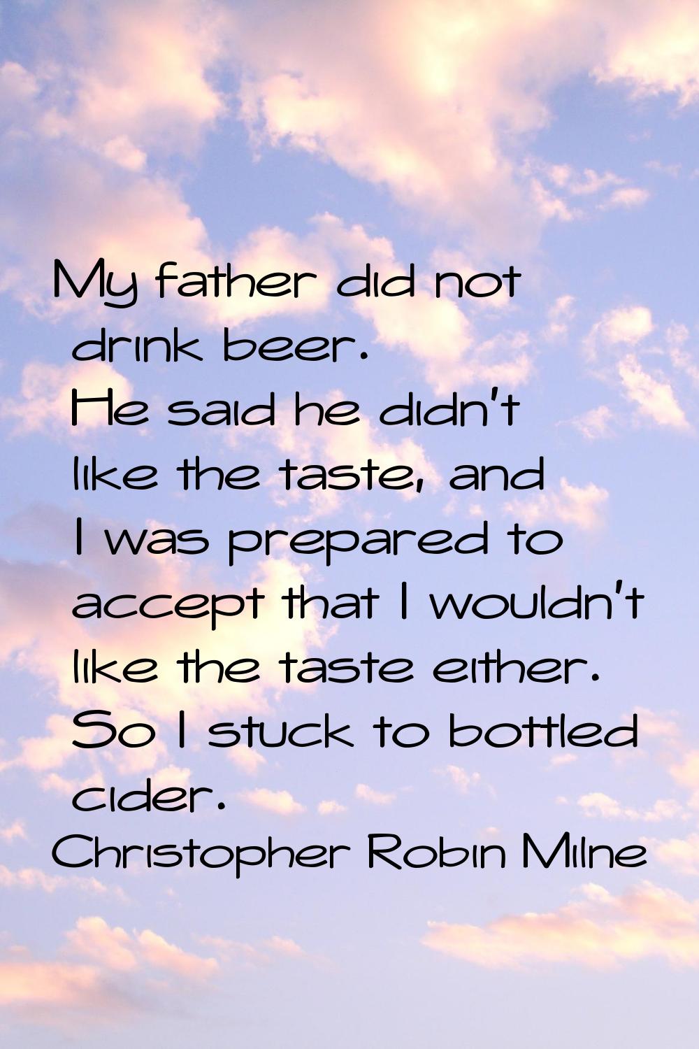 My father did not drink beer. He said he didn't like the taste, and I was prepared to accept that I