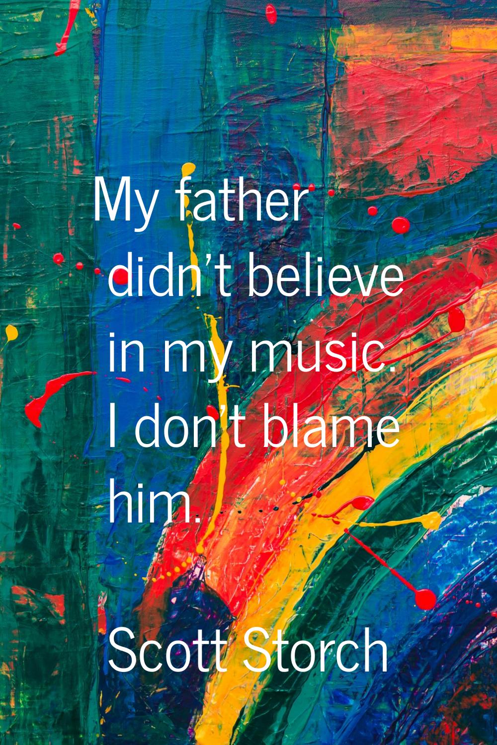 My father didn't believe in my music. I don't blame him.