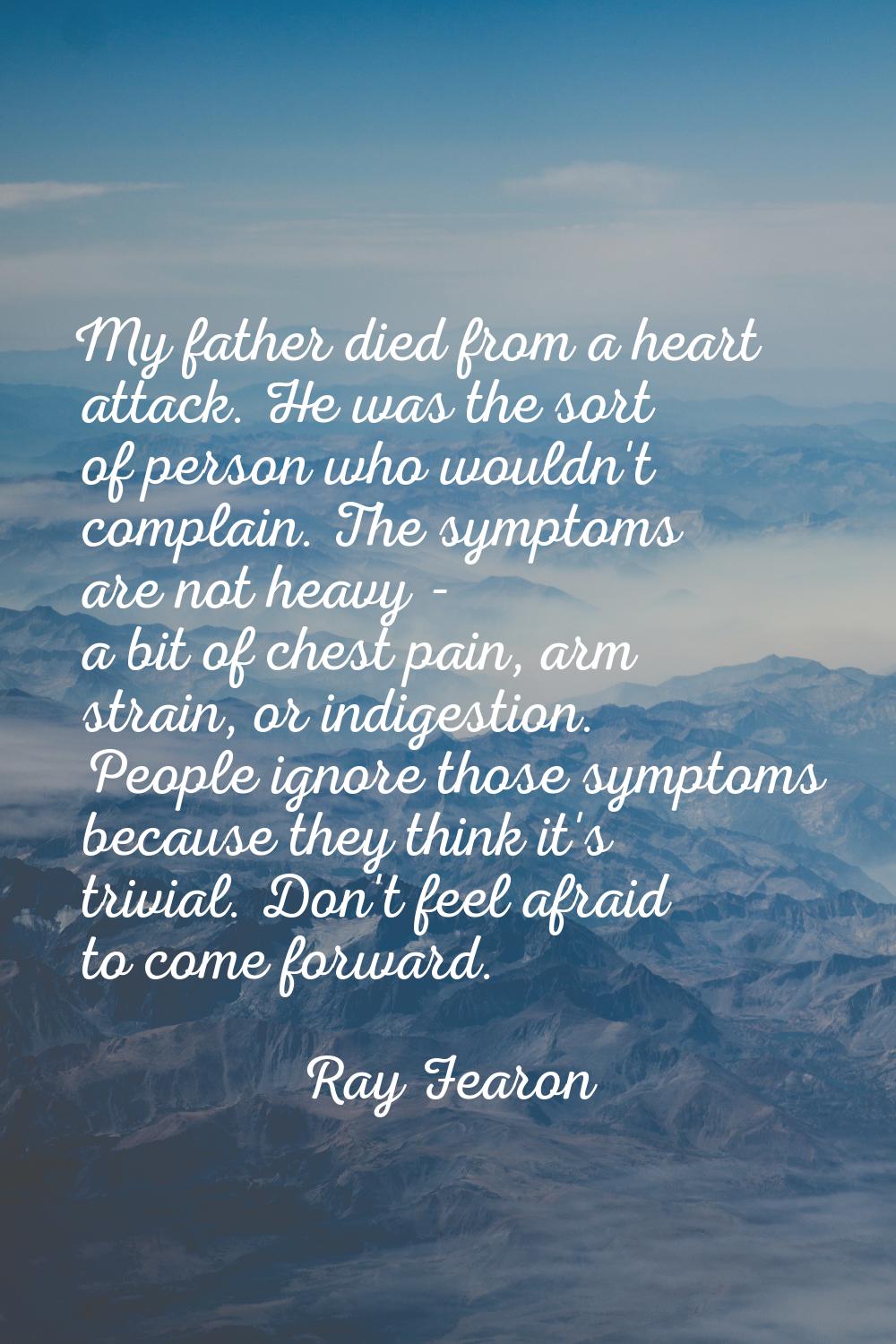 My father died from a heart attack. He was the sort of person who wouldn't complain. The symptoms a