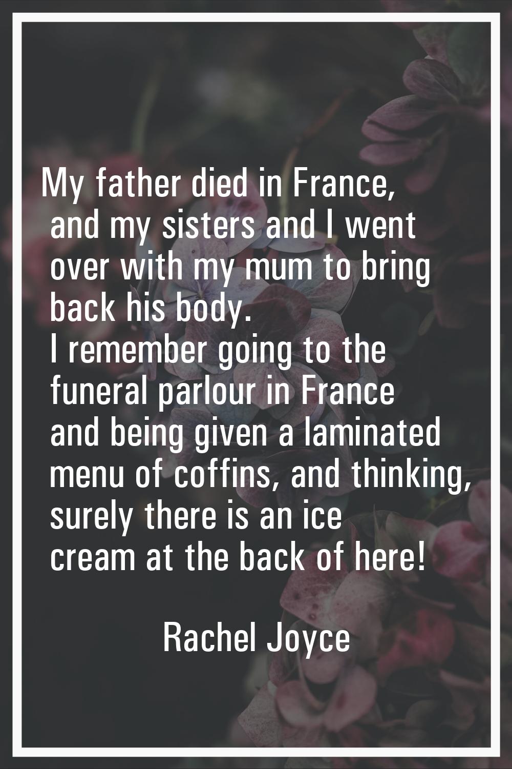 My father died in France, and my sisters and I went over with my mum to bring back his body. I reme