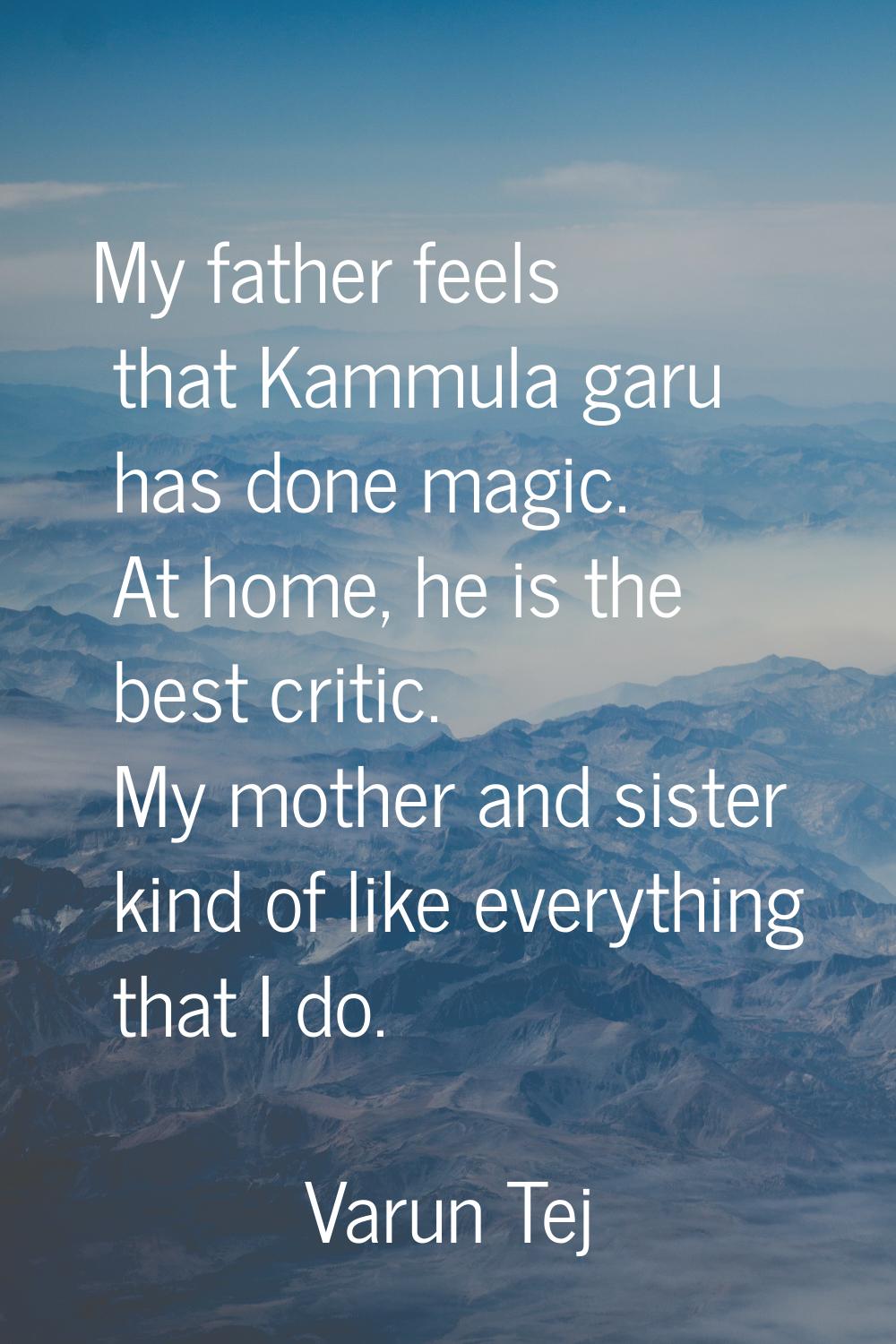 My father feels that Kammula garu has done magic. At home, he is the best critic. My mother and sis
