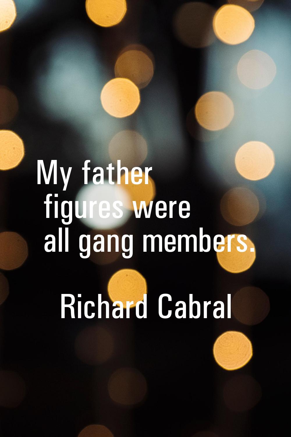My father figures were all gang members.