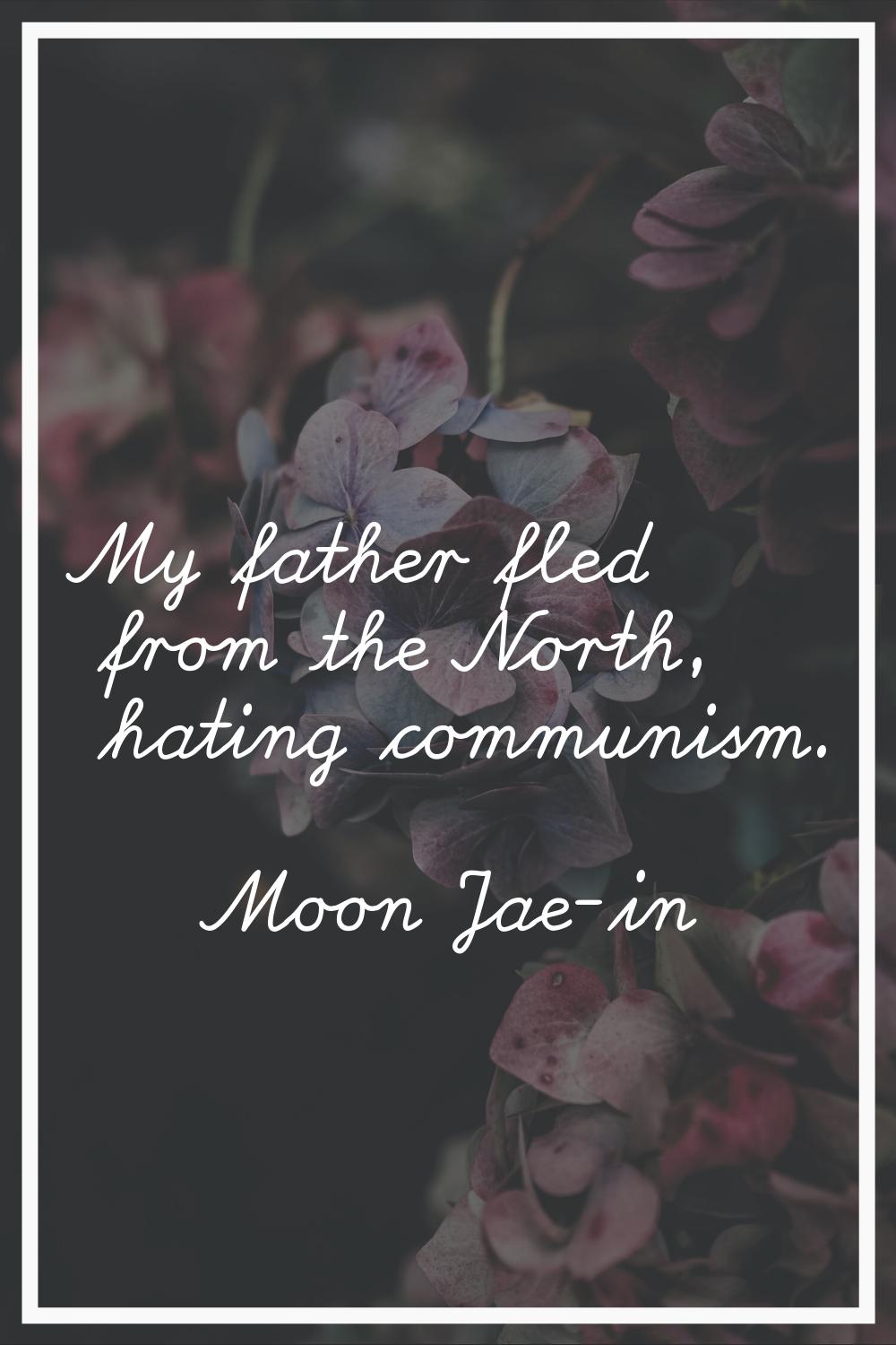 My father fled from the North, hating communism.