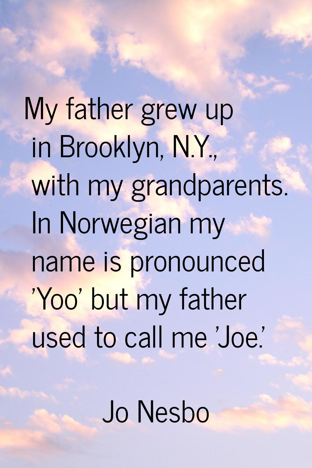 My father grew up in Brooklyn, N.Y., with my grandparents. In Norwegian my name is pronounced 'Yoo'