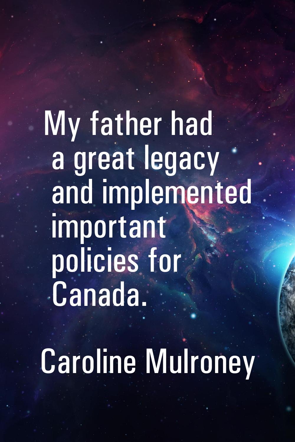My father had a great legacy and implemented important policies for Canada.