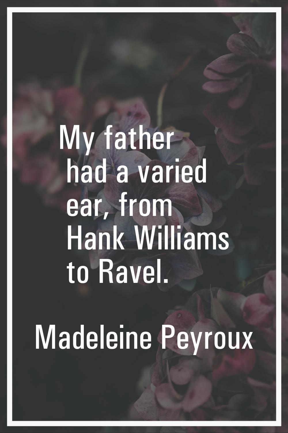 My father had a varied ear, from Hank Williams to Ravel.