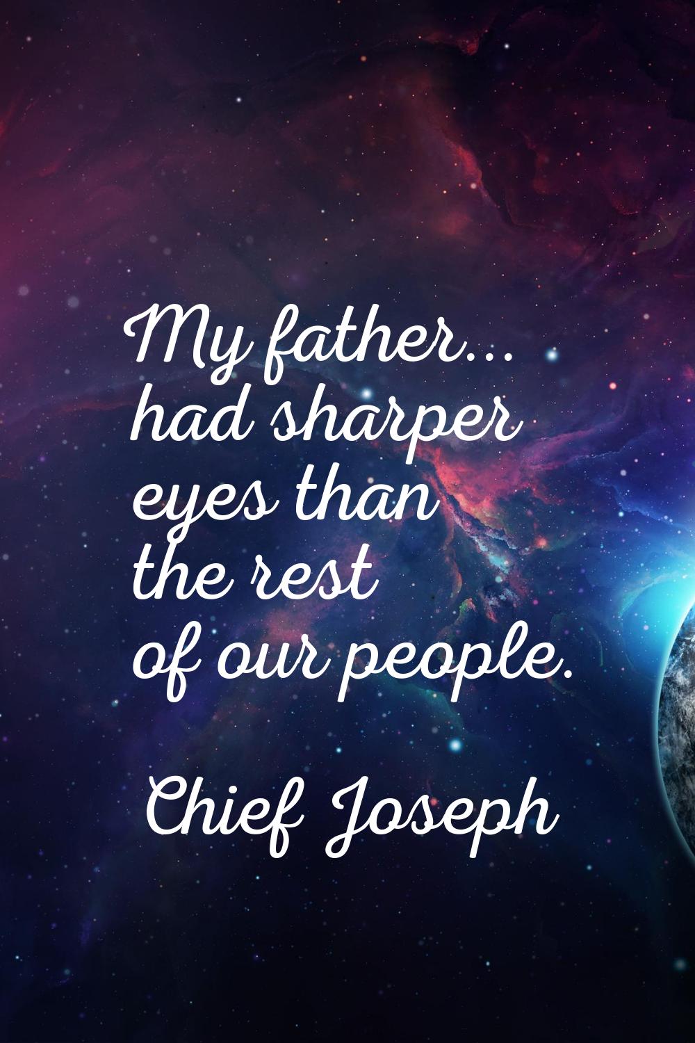 My father... had sharper eyes than the rest of our people.