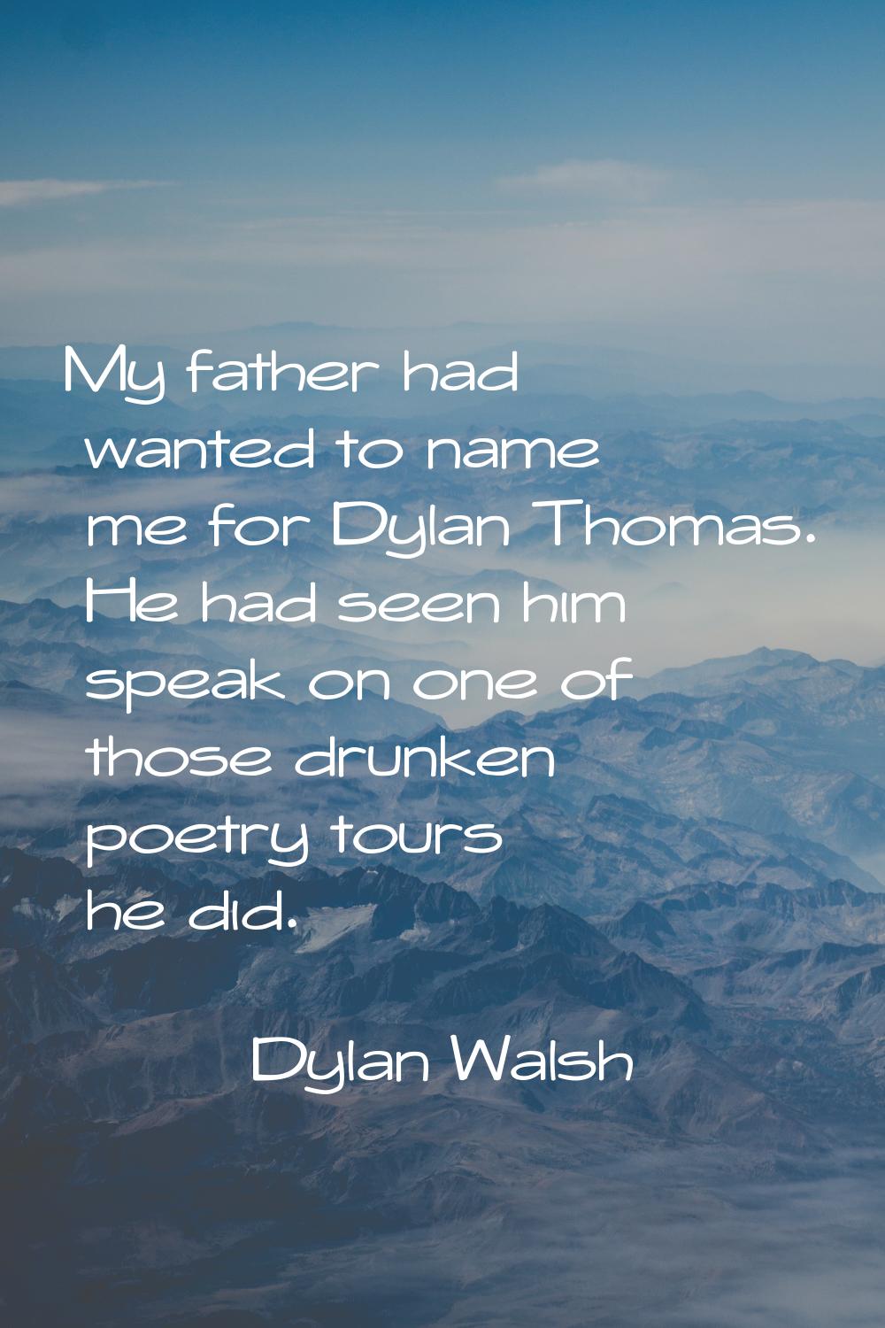 My father had wanted to name me for Dylan Thomas. He had seen him speak on one of those drunken poe