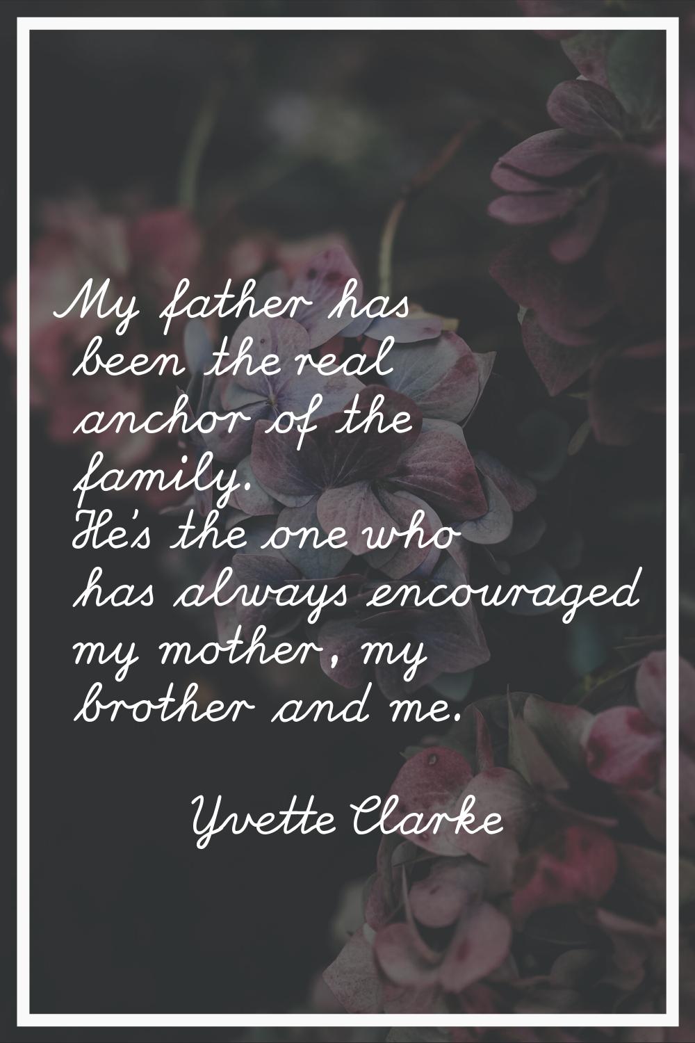 My father has been the real anchor of the family. He's the one who has always encouraged my mother,