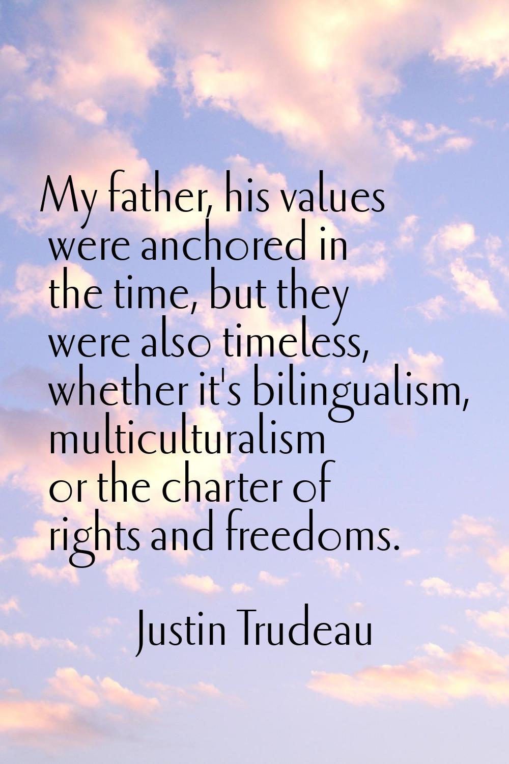 My father, his values were anchored in the time, but they were also timeless, whether it's bilingua