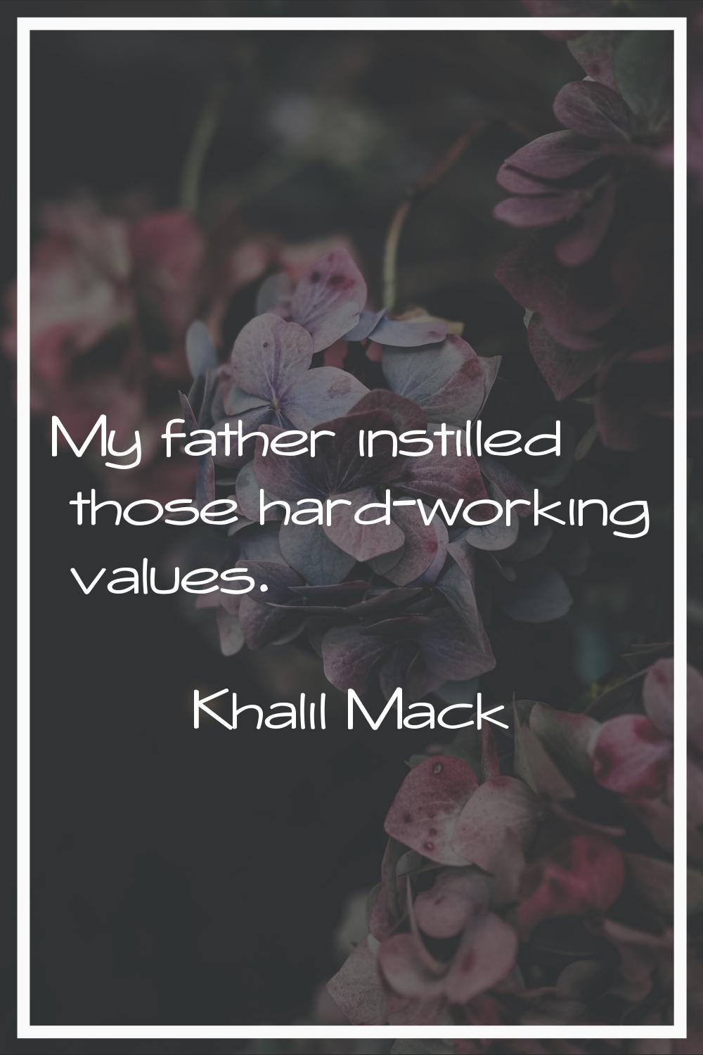 My father instilled those hard-working values.
