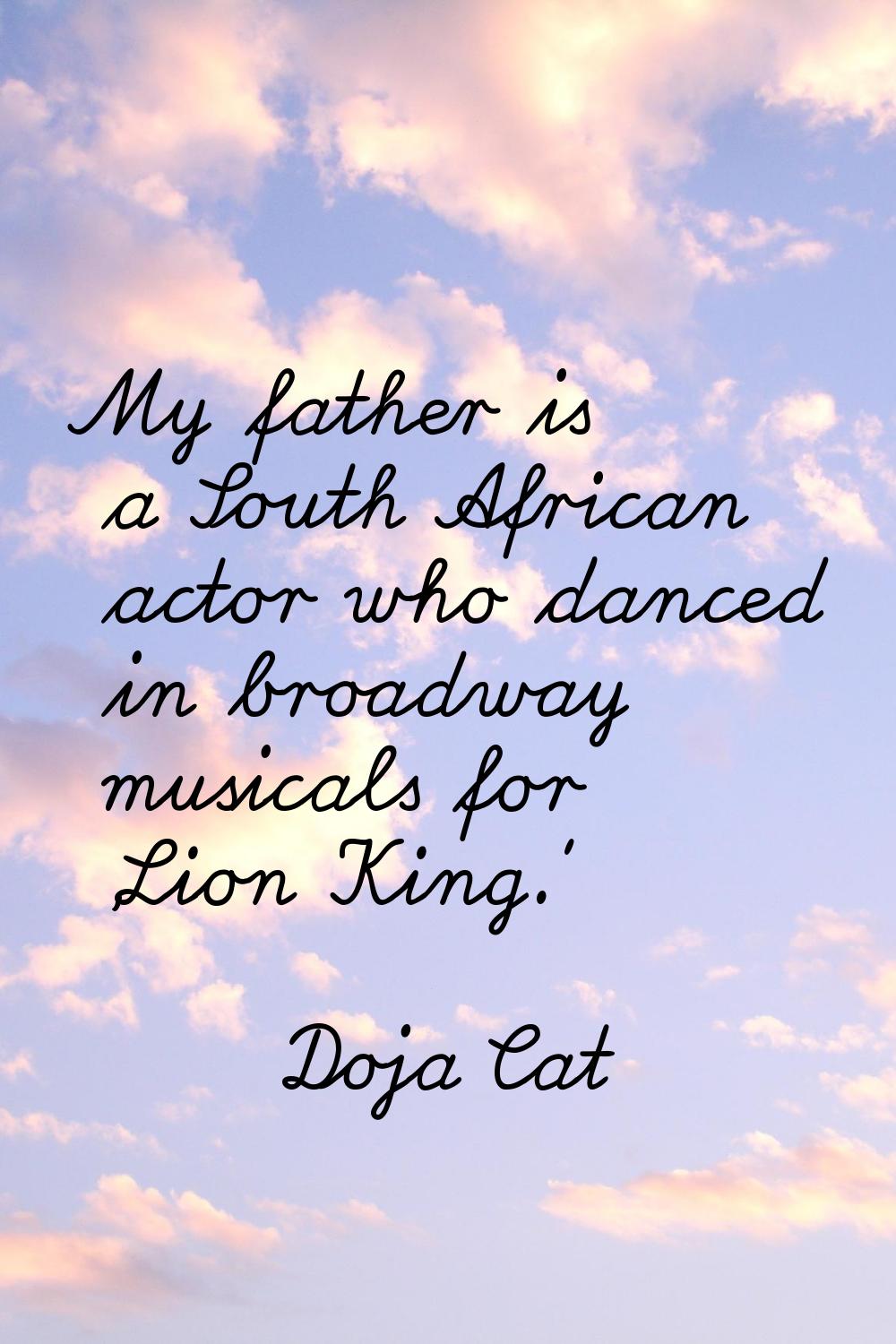My father is a South African actor who danced in broadway musicals for 'Lion King.'