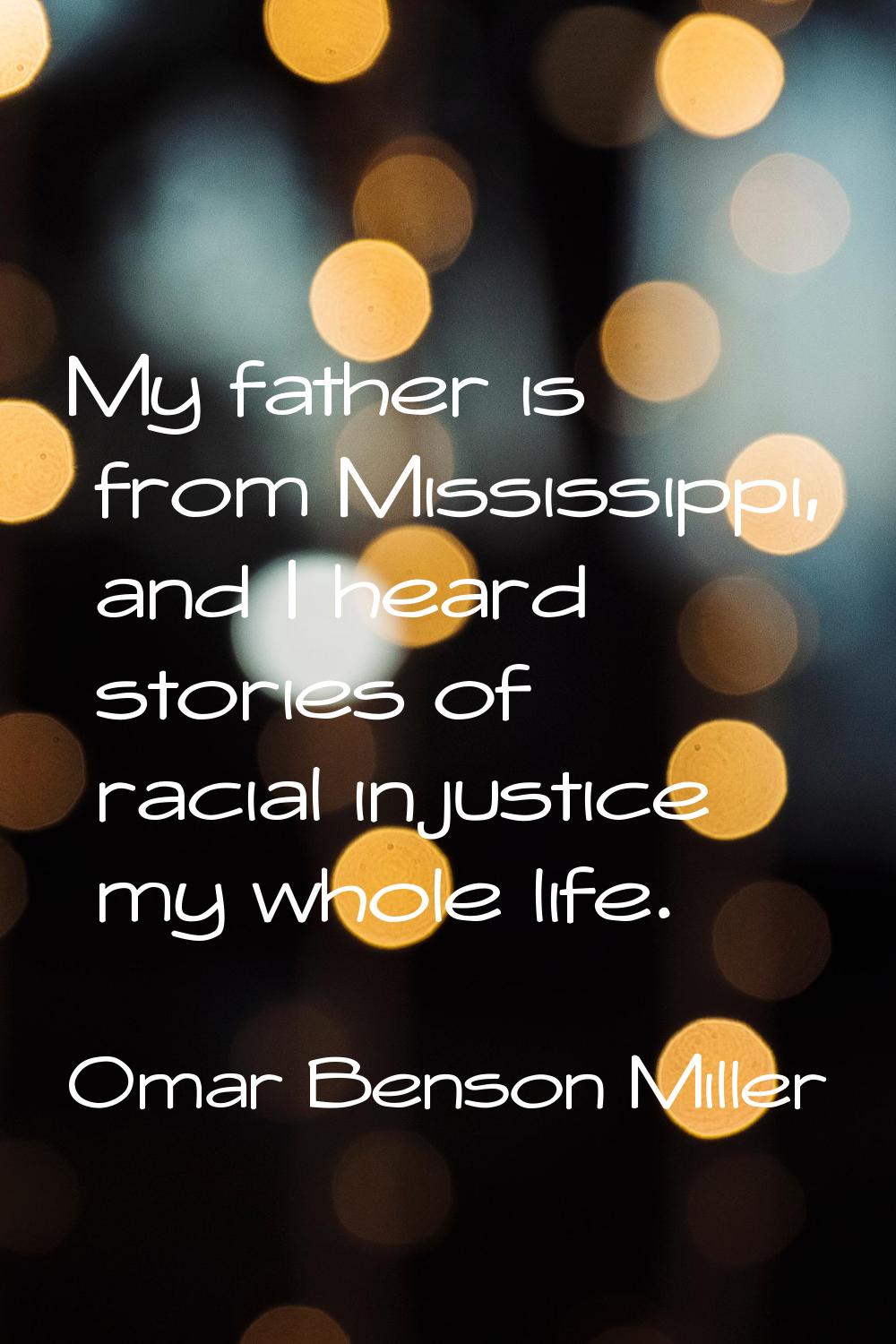 My father is from Mississippi, and I heard stories of racial injustice my whole life.