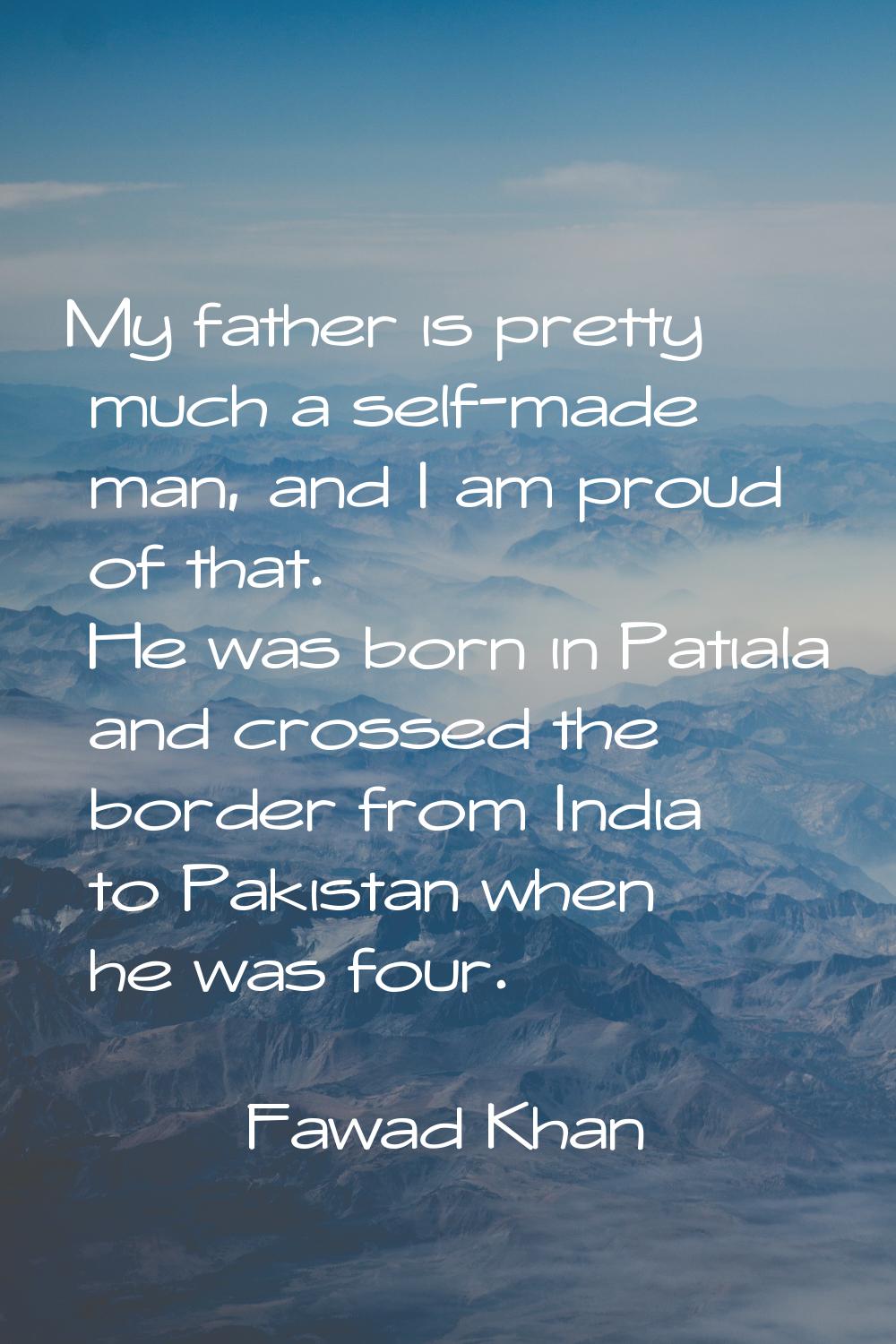 My father is pretty much a self-made man, and I am proud of that. He was born in Patiala and crosse