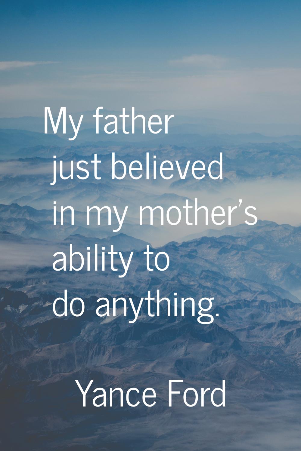 My father just believed in my mother's ability to do anything.