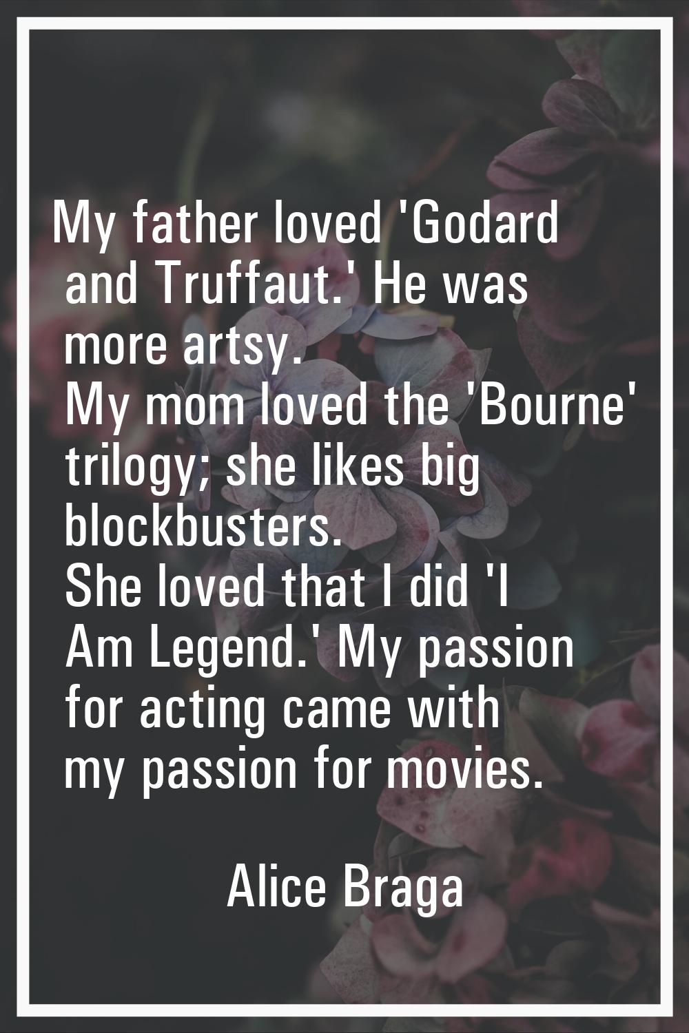 My father loved 'Godard and Truffaut.' He was more artsy. My mom loved the 'Bourne' trilogy; she li