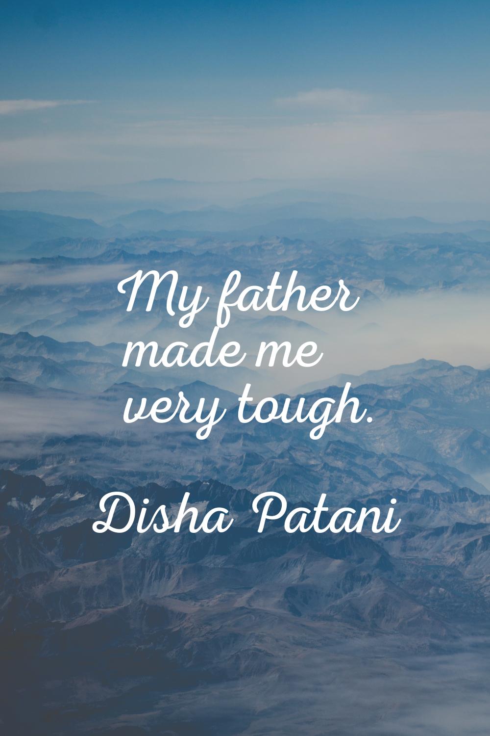 My father made me very tough.