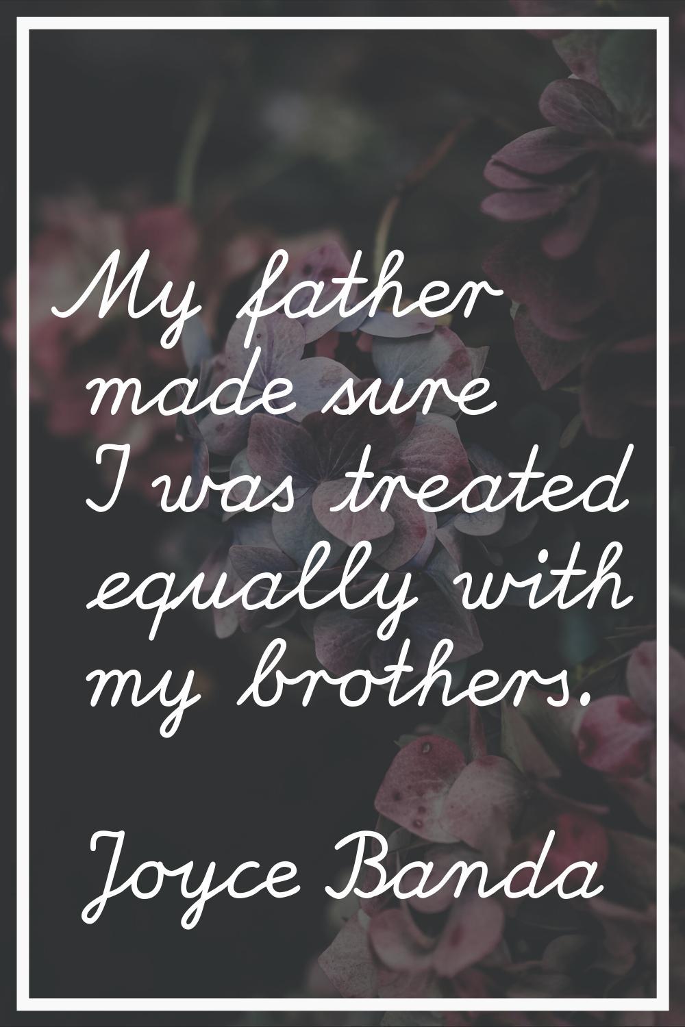 My father made sure I was treated equally with my brothers.