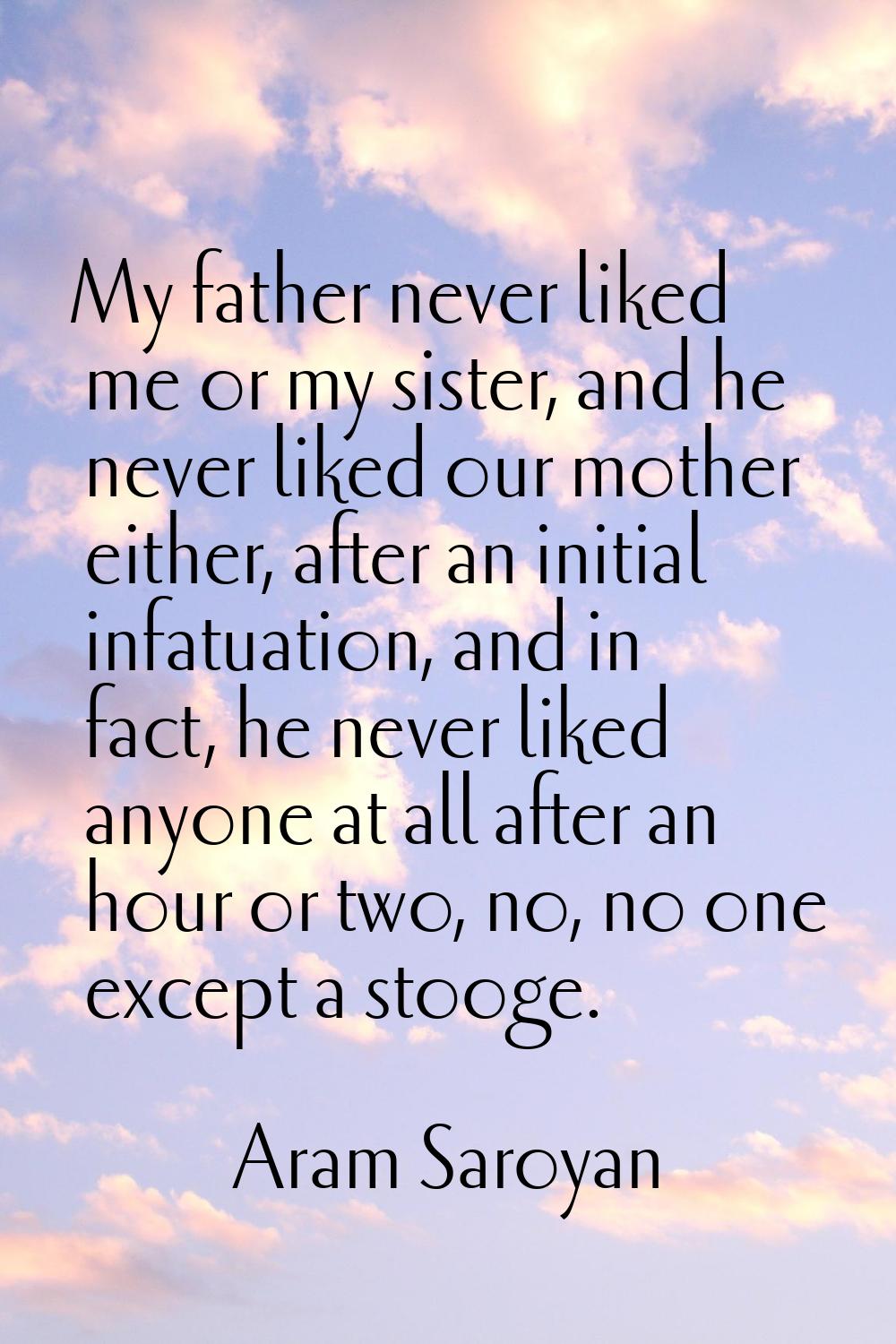 My father never liked me or my sister, and he never liked our mother either, after an initial infat