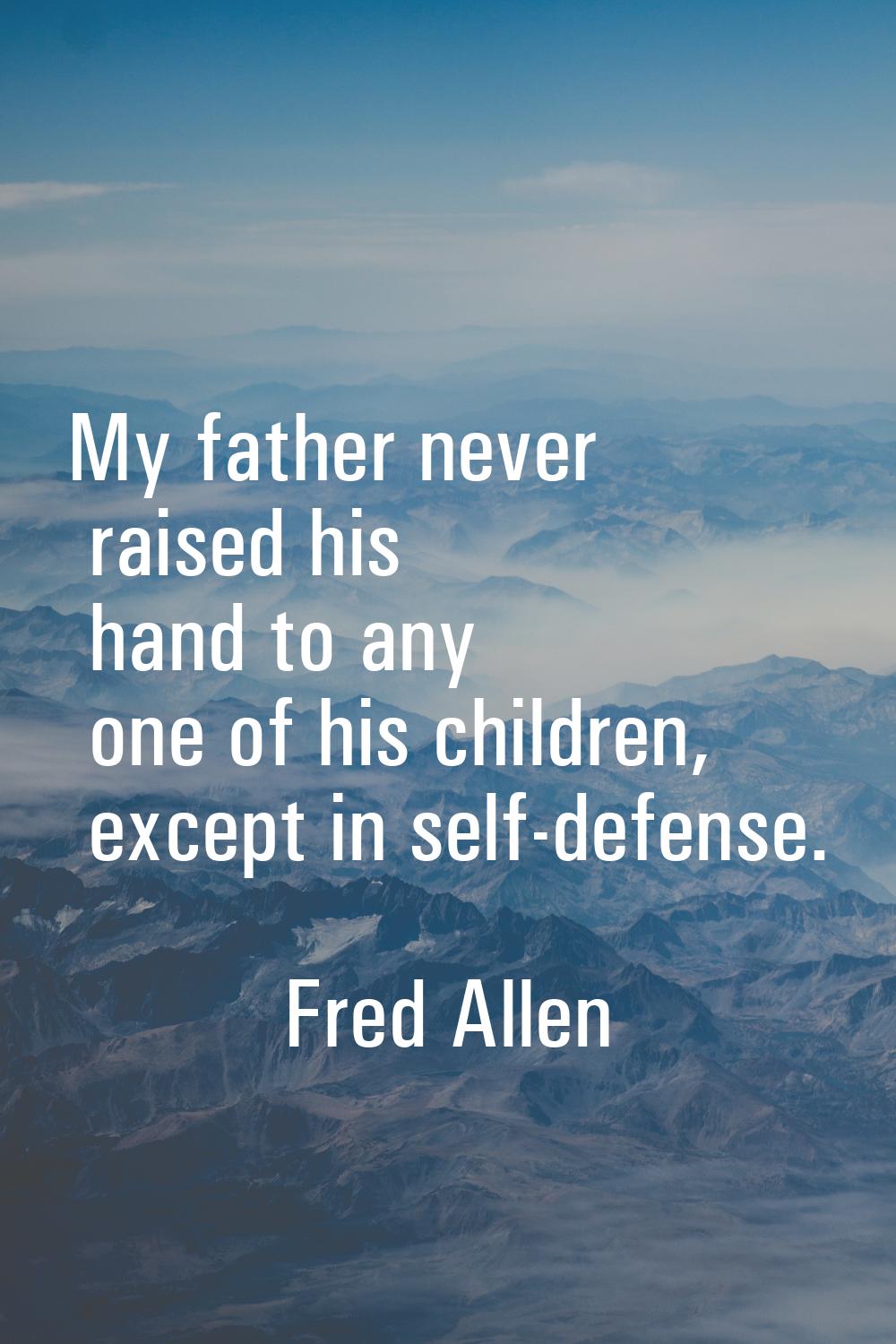 My father never raised his hand to any one of his children, except in self-defense.