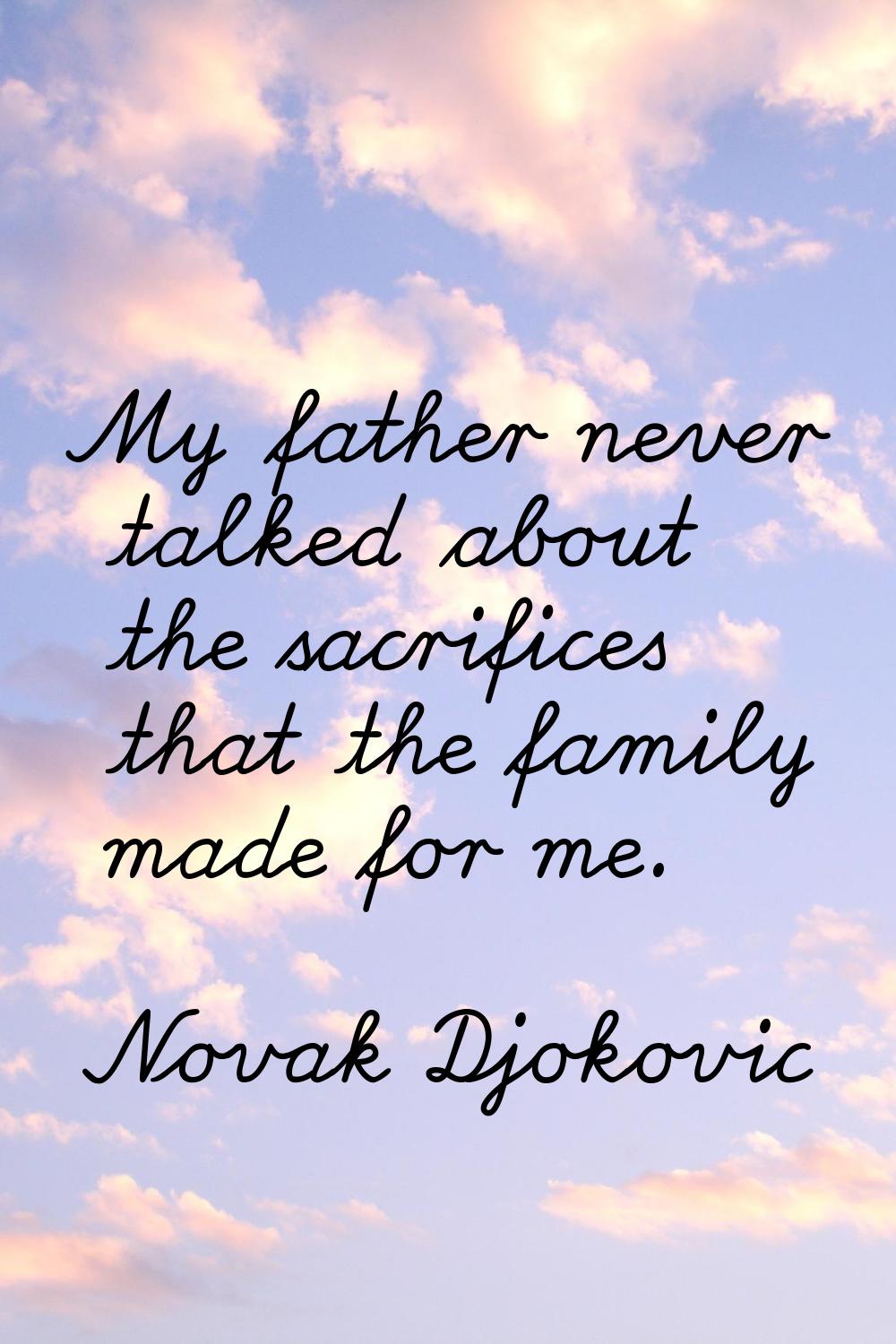 My father never talked about the sacrifices that the family made for me.