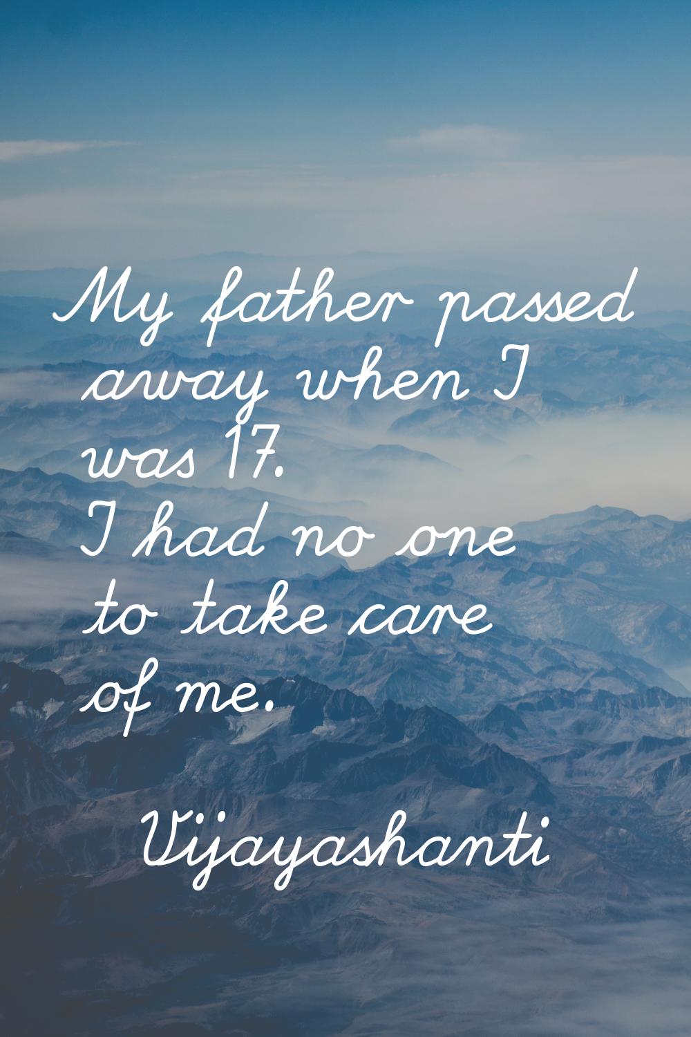 My father passed away when I was 17. I had no one to take care of me.