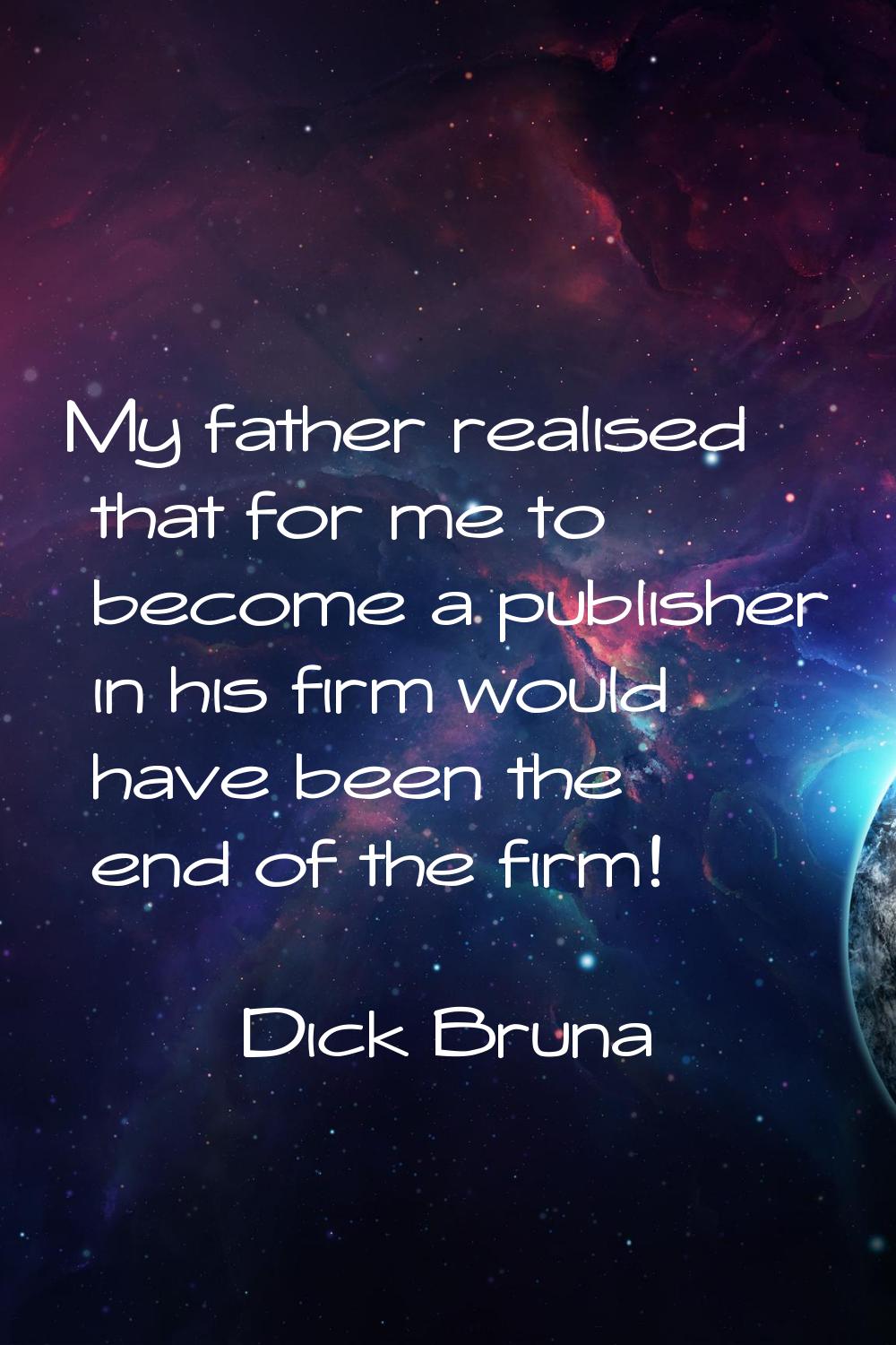 My father realised that for me to become a publisher in his firm would have been the end of the fir
