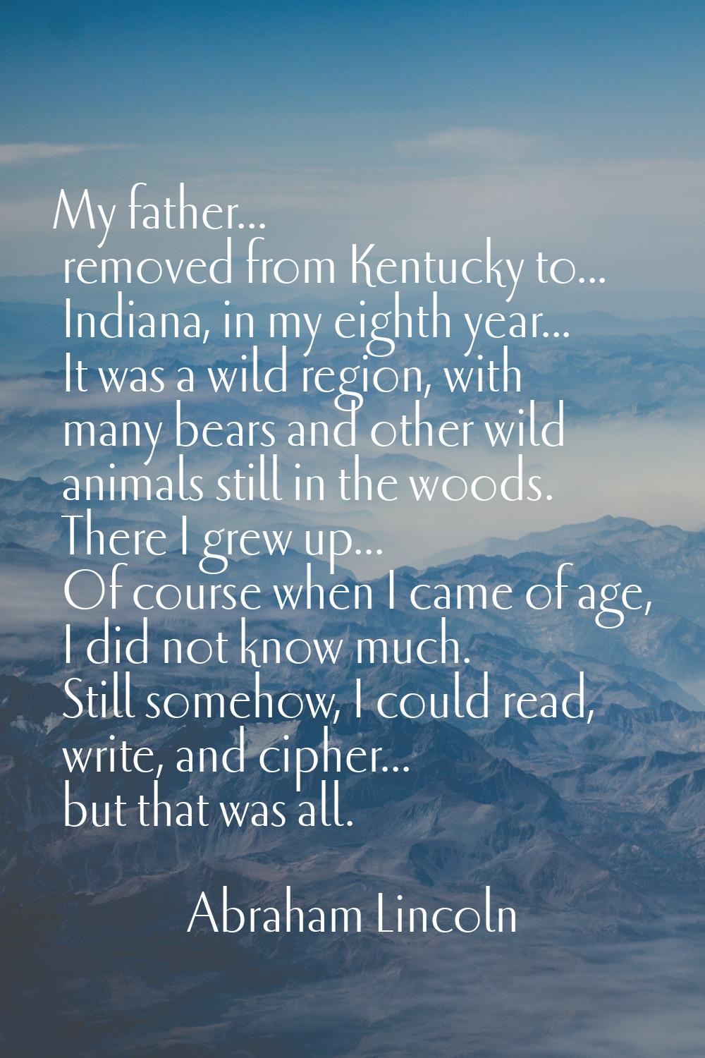 My father... removed from Kentucky to... Indiana, in my eighth year... It was a wild region, with m