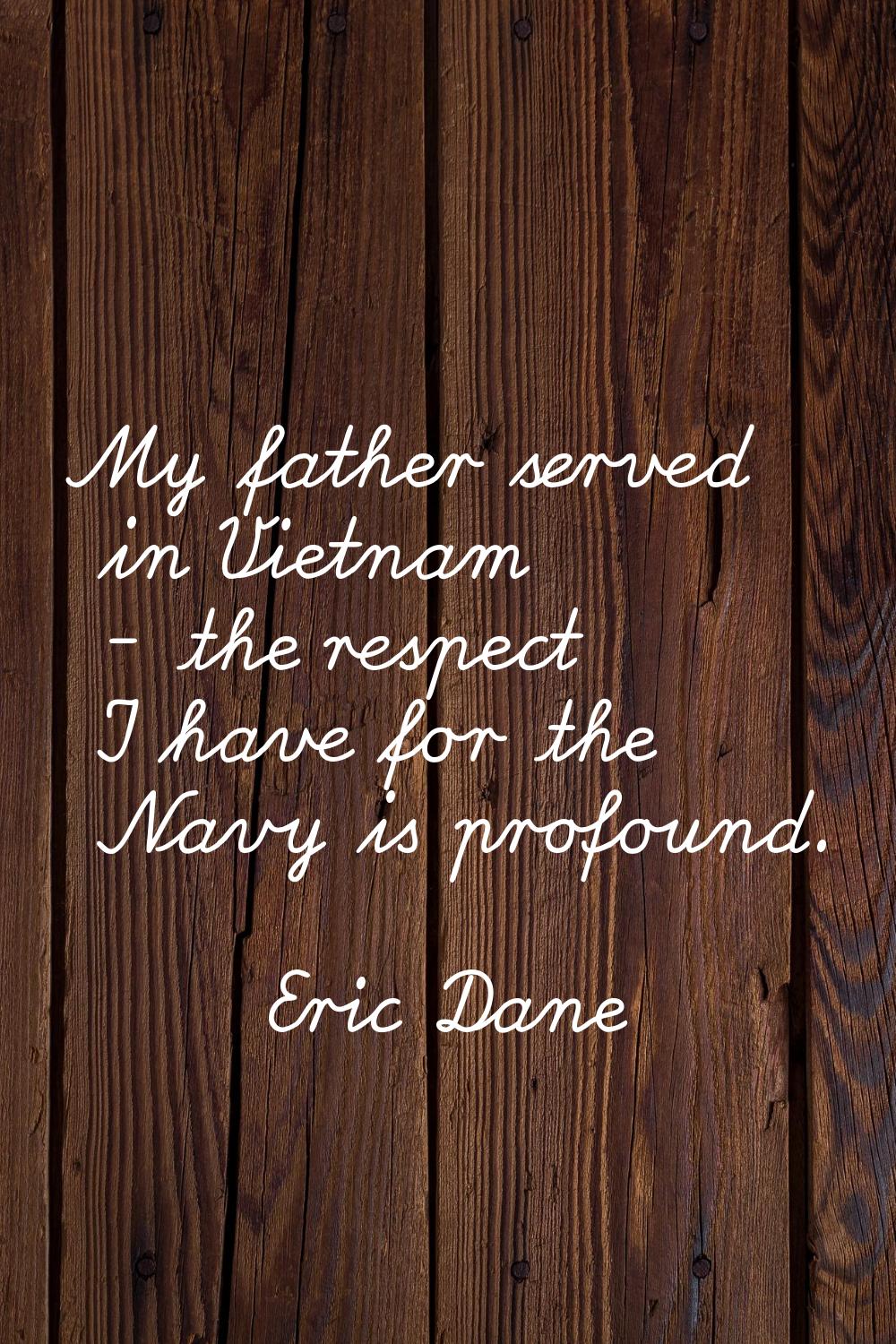My father served in Vietnam - the respect I have for the Navy is profound.
