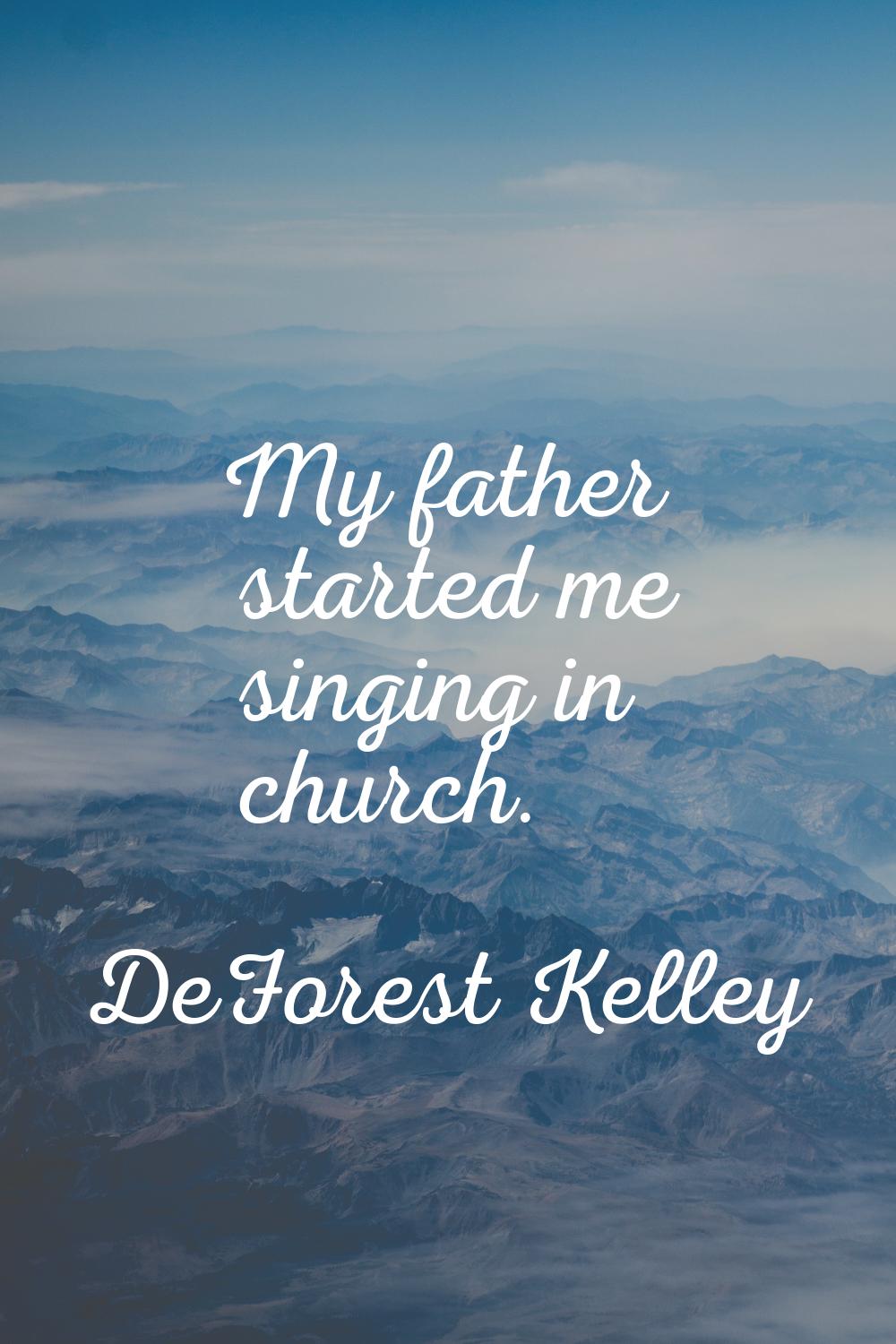 My father started me singing in church.