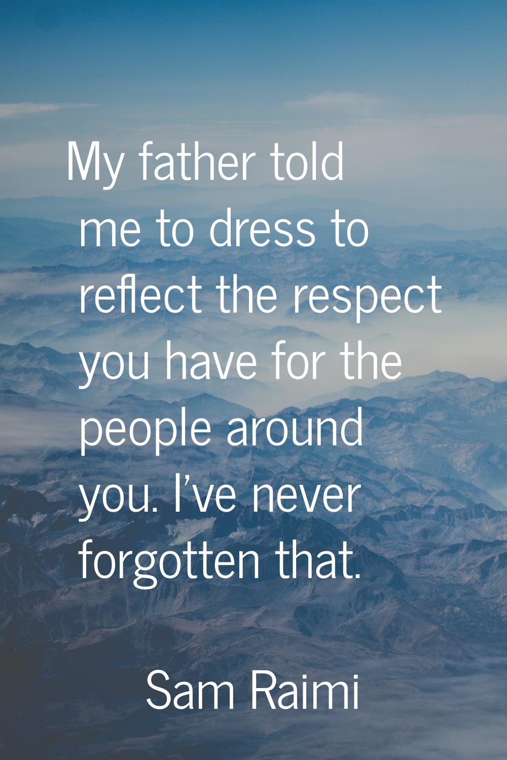 My father told me to dress to reflect the respect you have for the people around you. I've never fo