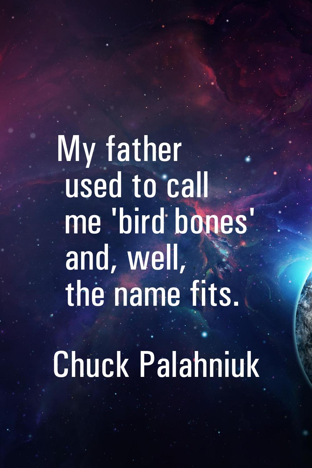 My father used to call me 'bird bones' and, well, the name fits.