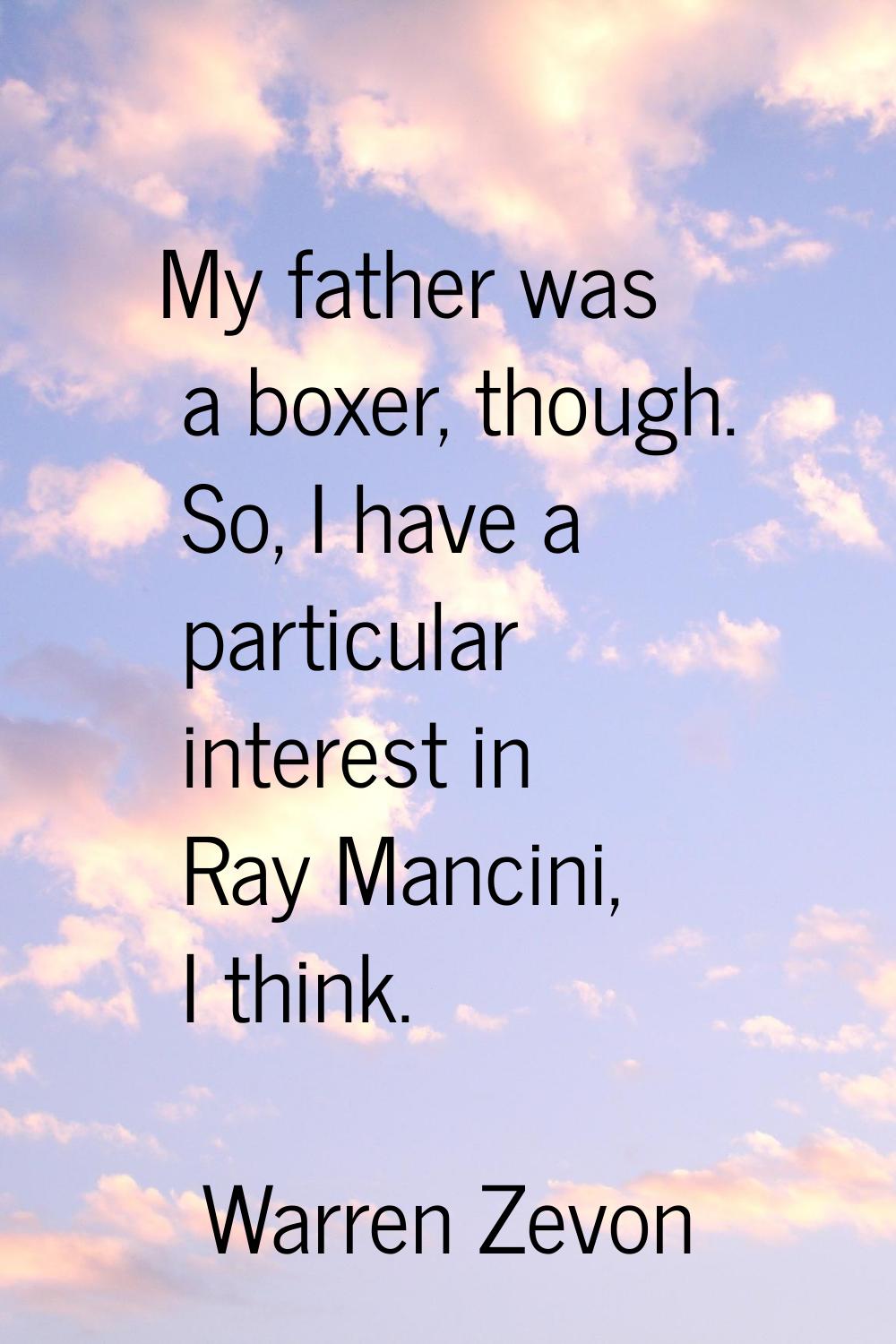 My father was a boxer, though. So, I have a particular interest in Ray Mancini, I think.