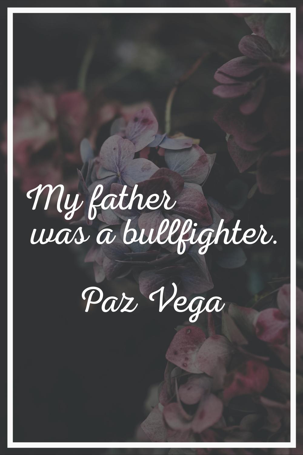 My father was a bullfighter.