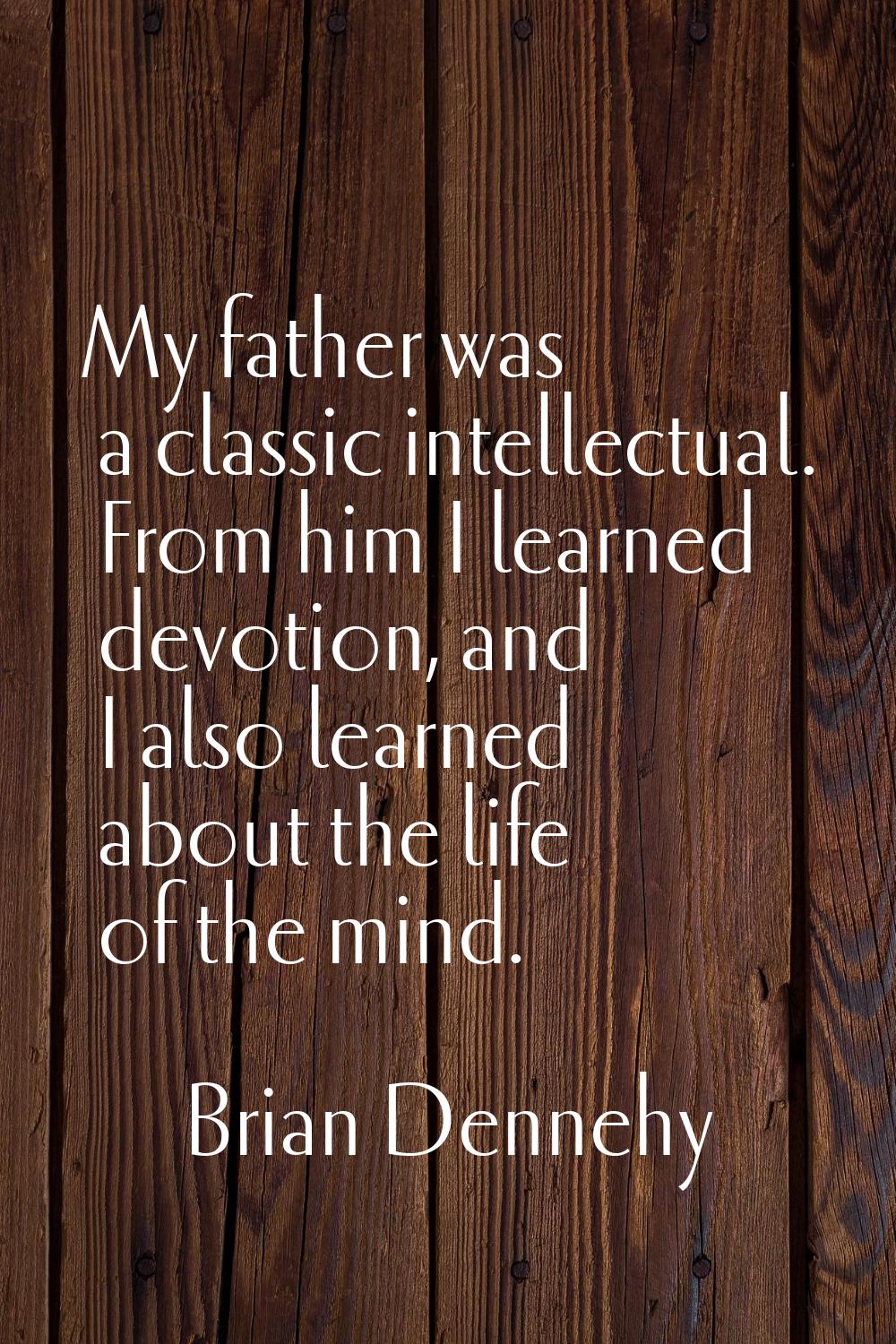My father was a classic intellectual. From him I learned devotion, and I also learned about the lif