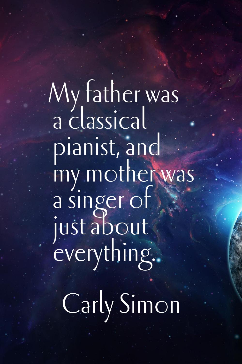 My father was a classical pianist, and my mother was a singer of just about everything.