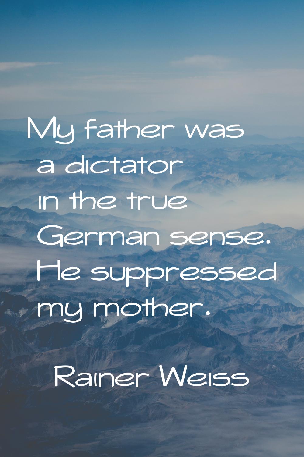 My father was a dictator in the true German sense. He suppressed my mother.